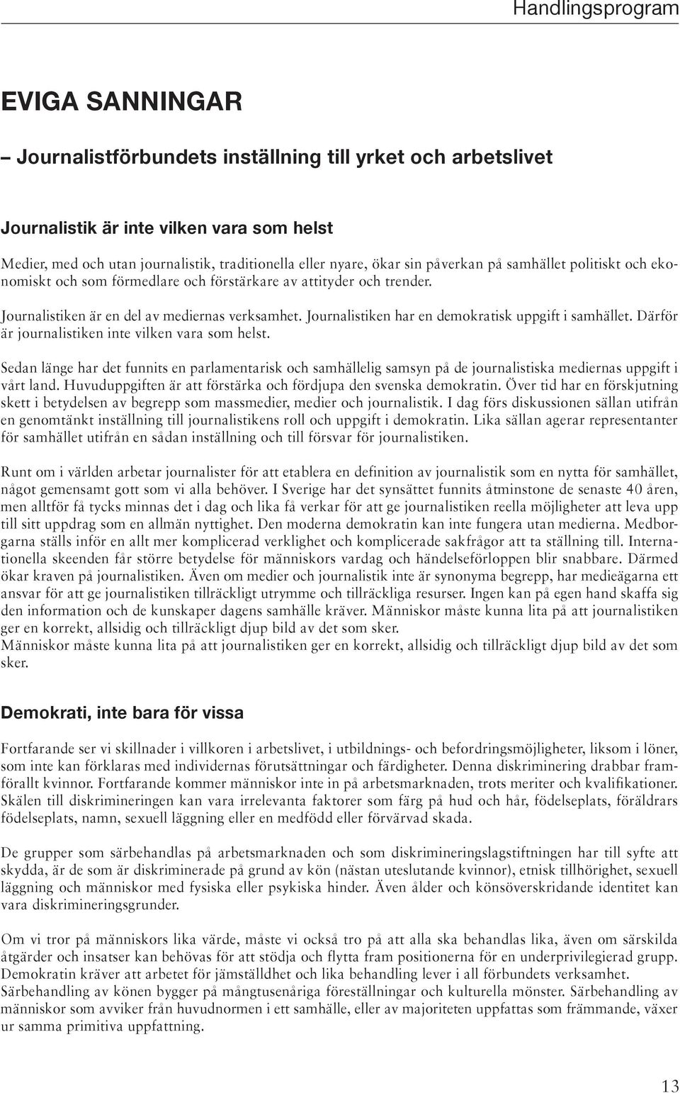 Journalistiken har en demokratisk uppgift i samhället. Därför är journalistiken inte vilken vara som helst.