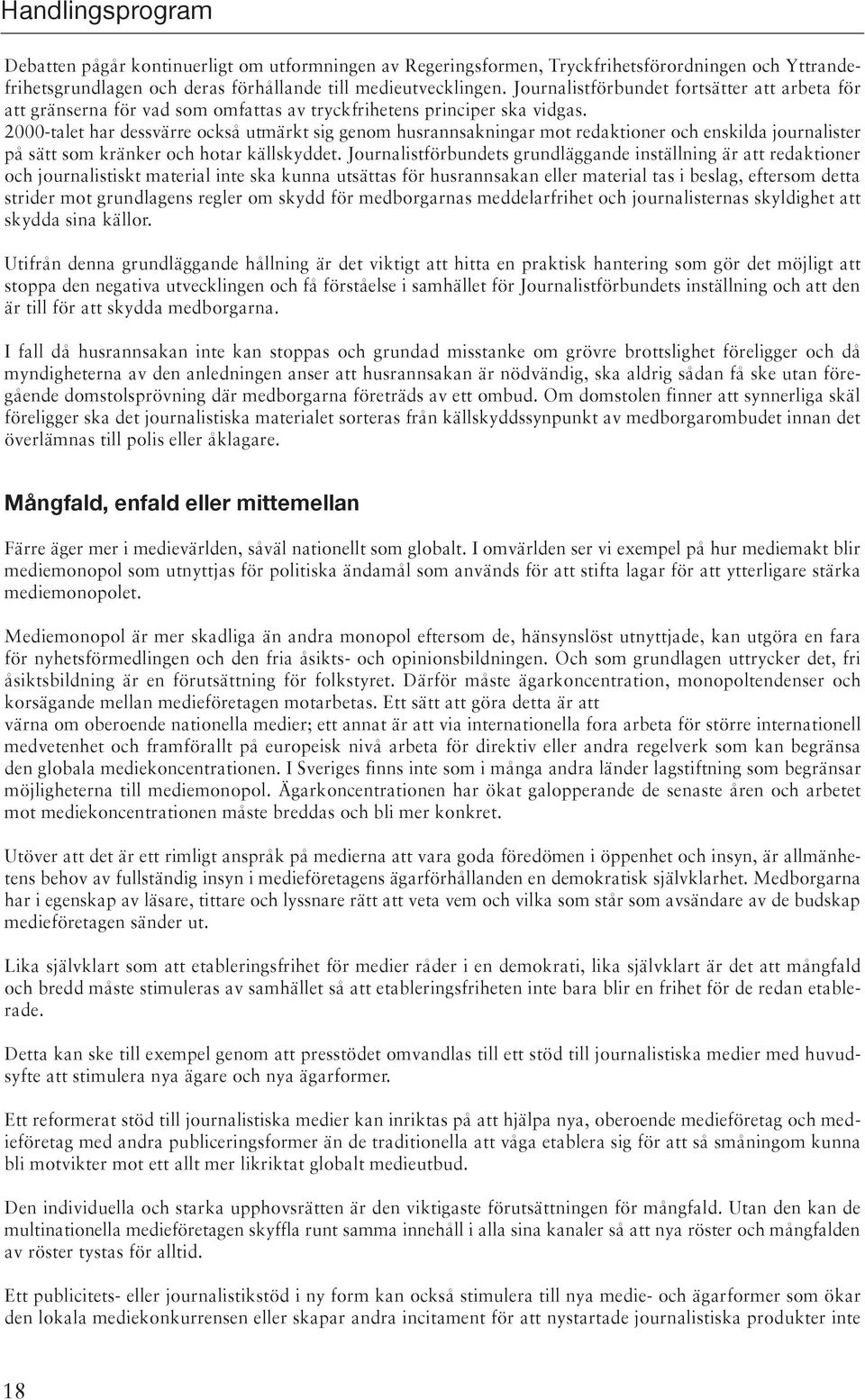 2000-talet har dessvärre också utmärkt sig genom husrannsakningar mot redaktioner och enskilda journalister på sätt som kränker och hotar källskyddet.