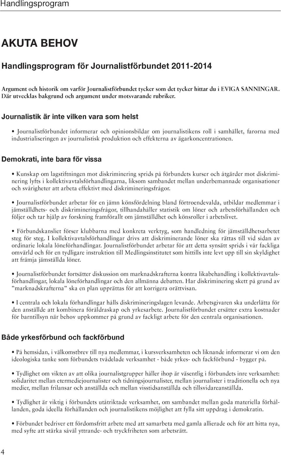 Journalistik är inte vilken vara som helst Journalistförbundet informerar och opinionsbildar om journalistikens roll i samhället, farorna med industrialiseringen av journalistisk produktion och