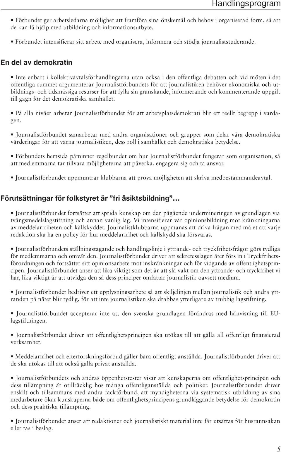 En del av demokratin Inte enbart i kollektivavtalsförhandlingarna utan också i den offentliga debatten och vid möten i det offentliga rummet argumenterar Journalistförbundets för att journalistiken