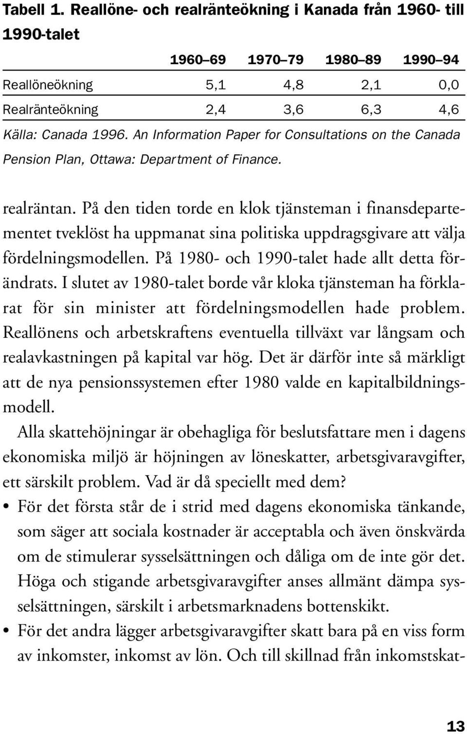 På den tiden torde en klok tjänsteman i finansdepartementet tveklöst ha uppmanat sina politiska uppdragsgivare att välja fördelningsmodellen. På 1980- och 1990-talet hade allt detta förändrats.