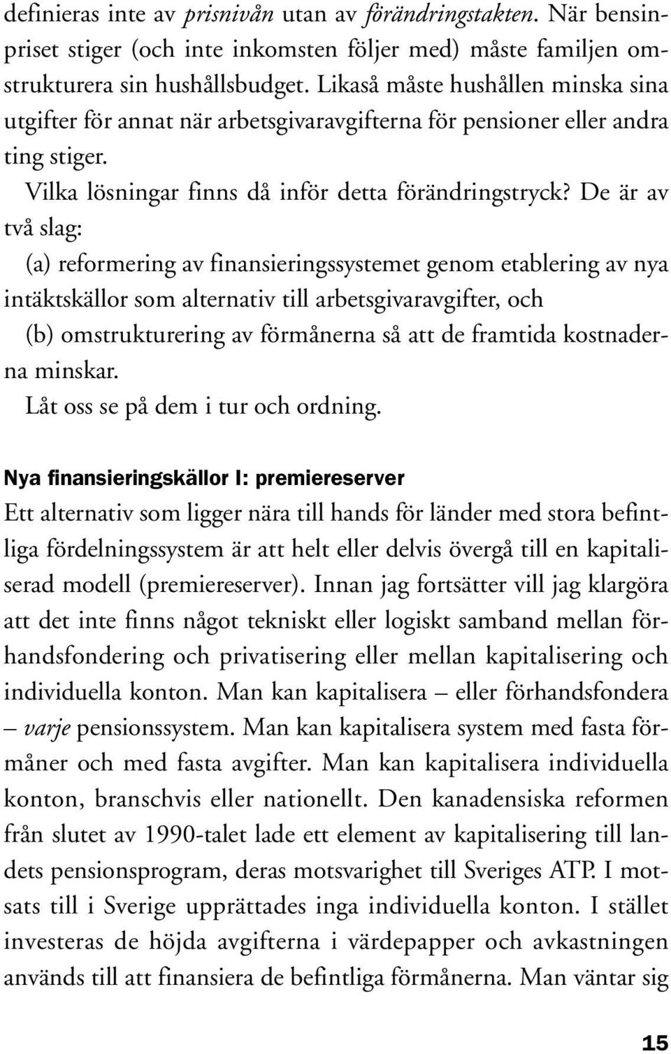 De är av två slag: (a) reformering av finansieringssystemet genom etablering av nya intäktskällor som alternativ till arbetsgivaravgifter, och (b) omstrukturering av förmånerna så att de framtida