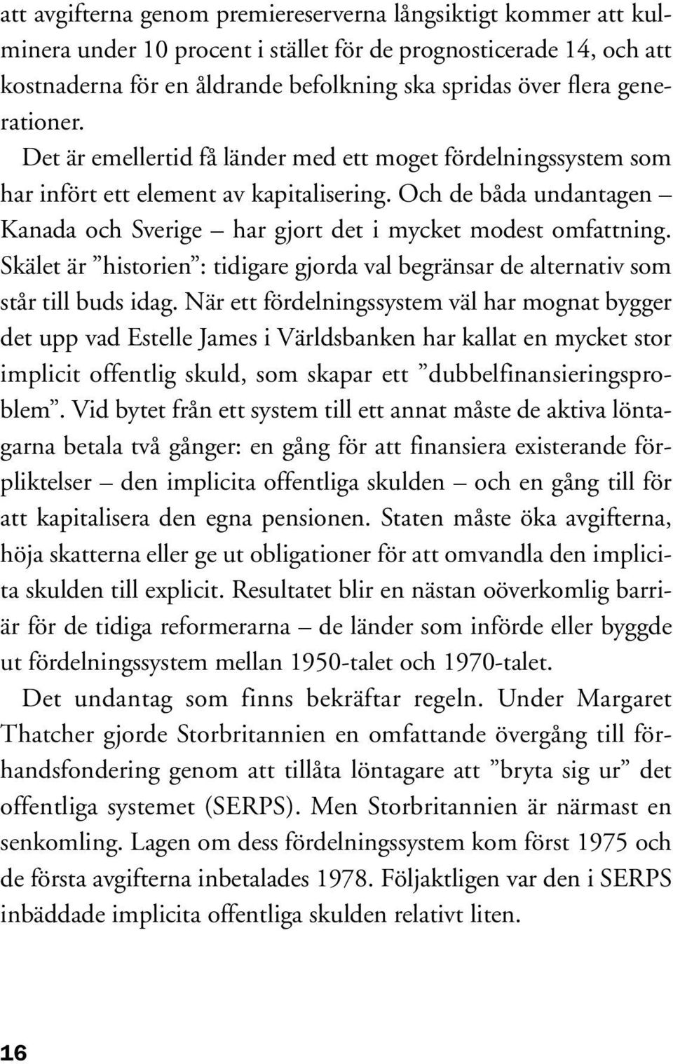 Och de båda undantagen Kanada och Sverige har gjort det i mycket modest omfattning. Skälet är historien : tidigare gjorda val begränsar de alternativ som står till buds idag.