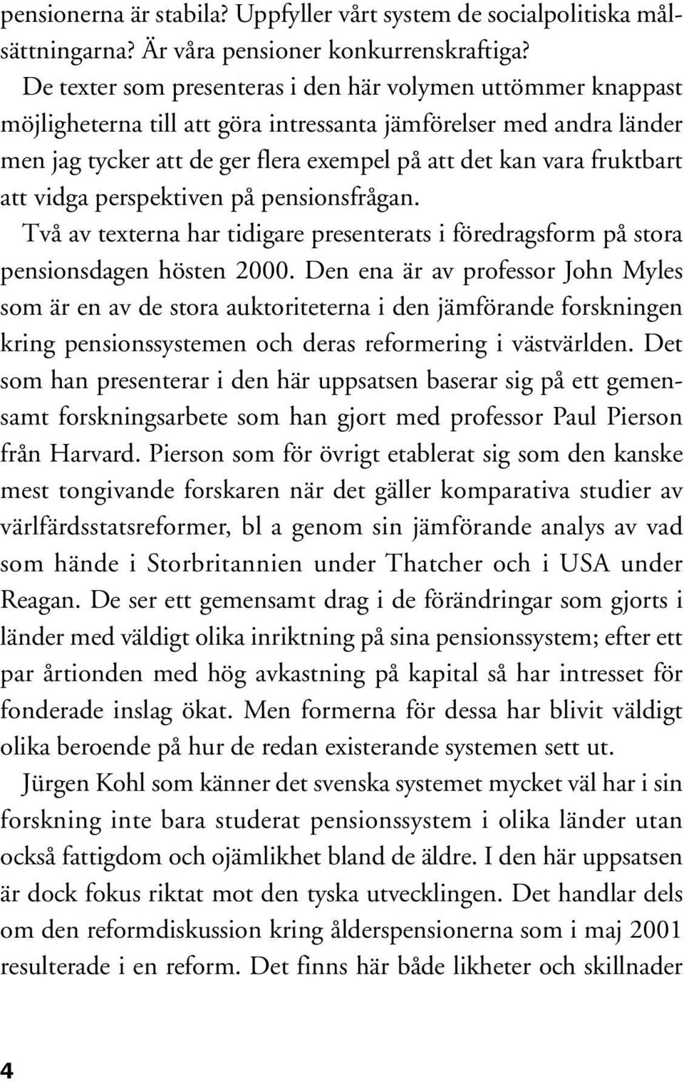 fruktbart att vidga perspektiven på pensionsfrågan. Två av texterna har tidigare presenterats i föredragsform på stora pensionsdagen hösten 2000.