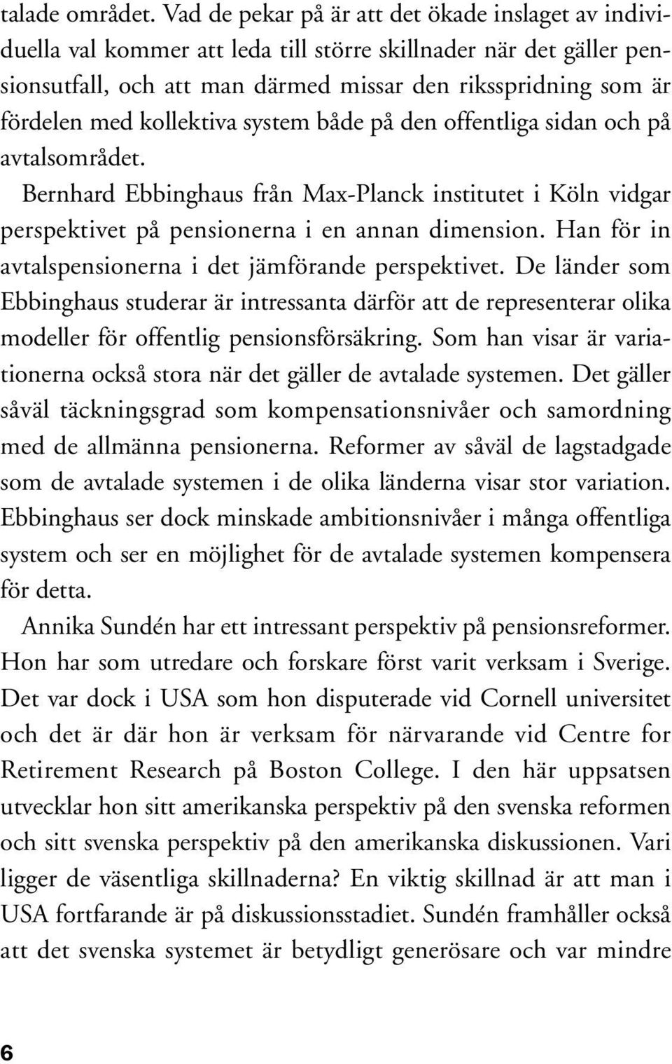 kollektiva system både på den offentliga sidan och på avtalsområdet. Bernhard Ebbinghaus från Max-Planck institutet i Köln vidgar perspektivet på pensionerna i en annan dimension.