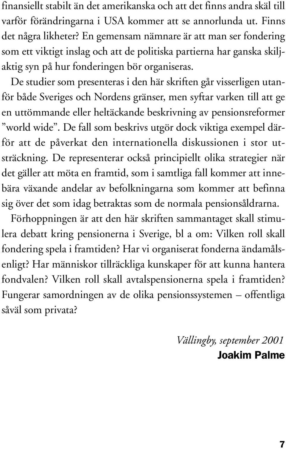 De studier som presenteras i den här skriften går visserligen utanför både Sveriges och Nordens gränser, men syftar varken till att ge en uttömmande eller heltäckande beskrivning av pensionsreformer