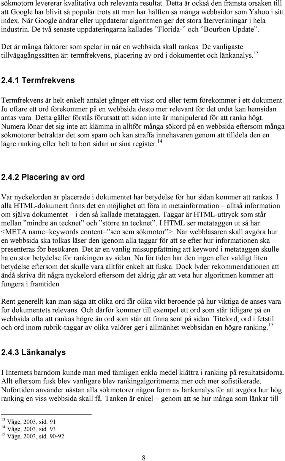 Det är många faktorer som spelar in när en webbsida skall rankas. De vanligaste tillvägagångssätten är: termfrekvens, placering av ord i dokumentet och länkanalys. 13 2.4.