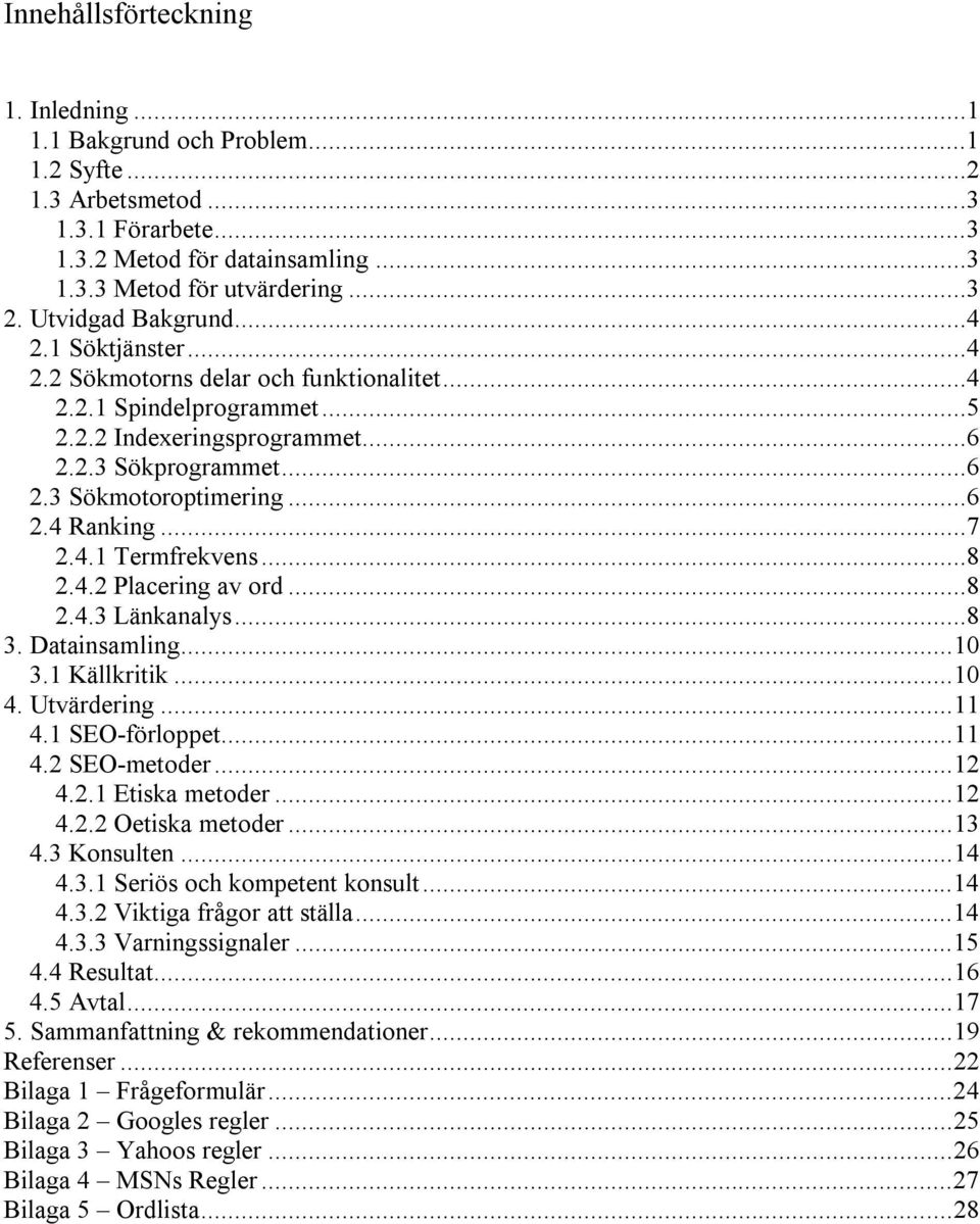 ..7 2.4.1 Termfrekvens...8 2.4.2 Placering av ord...8 2.4.3 Länkanalys...8 3. Datainsamling...10 3.1 Källkritik...10 4. Utvärdering...11 4.1 SEO-förloppet...11 4.2 SEO-metoder...12 4.2.1 Etiska metoder.