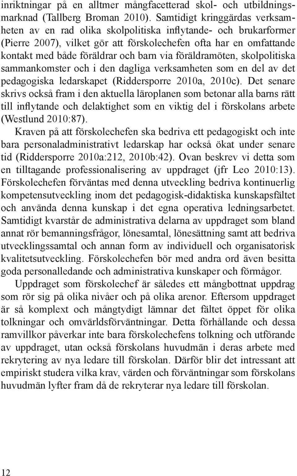 via föräldramöten, skolpolitiska sammankomster och i den dagliga verksamheten som en del av det pedagogiska ledarskapet (Riddersporre 2010a, 2010c).