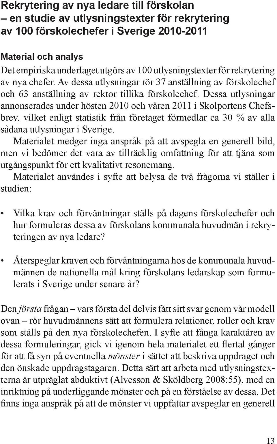 Dessa utlysningar annonserades under hösten 2010 och våren 2011 i Skolportens Chefsbrev, vilket enligt statistik från företaget förmedlar ca 30 % av alla sådana utlysningar i Sverige.