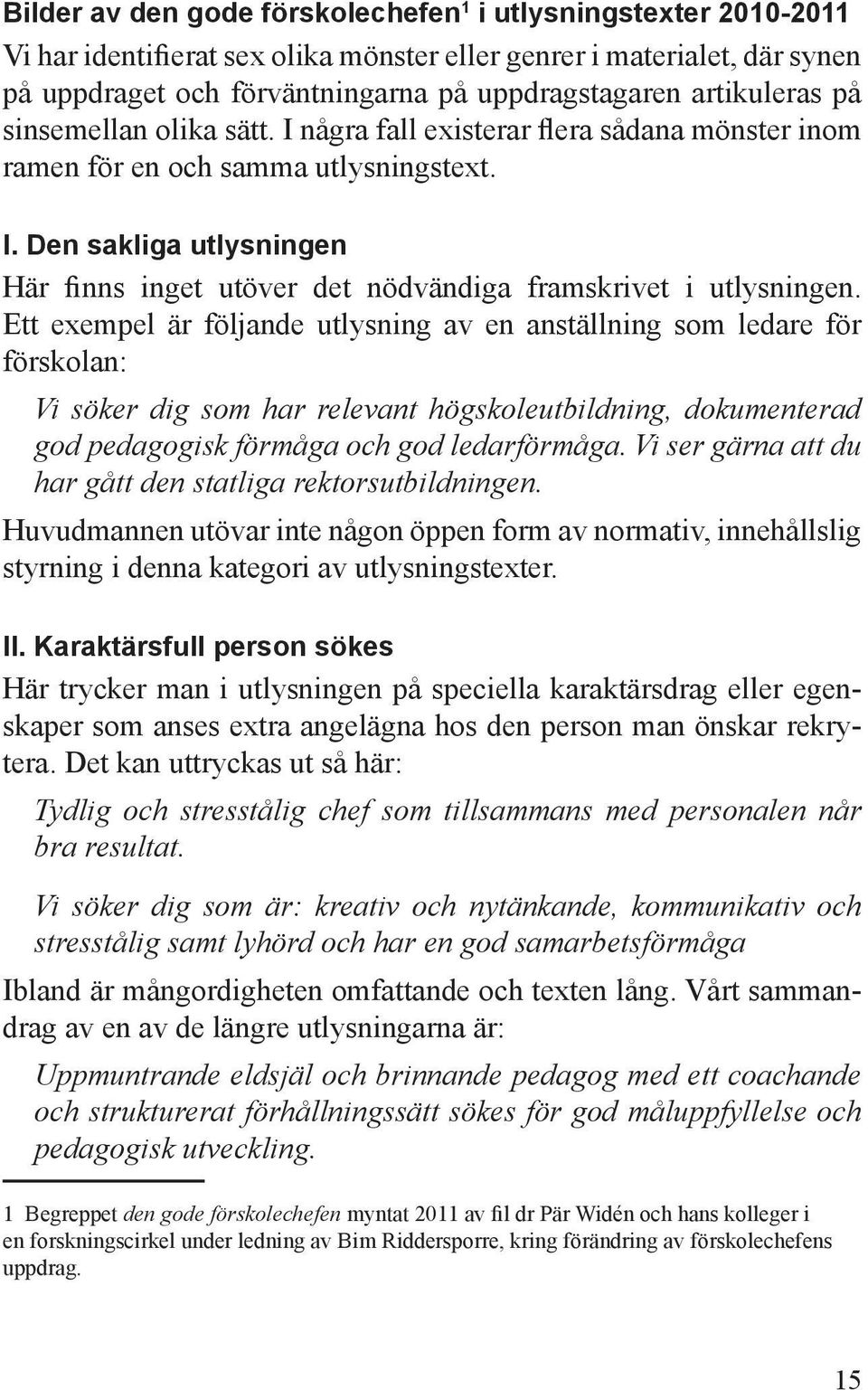 Ett exempel är följande utlysning av en anställning som ledare för förskolan: Vi söker dig som har relevant högskoleutbildning, dokumenterad god pedagogisk förmåga och god ledarförmåga.