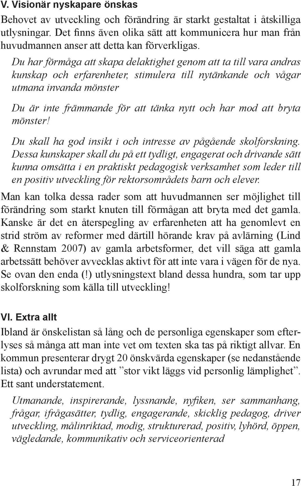 Du har förmåga att skapa delaktighet genom att ta till vara andras kunskap och erfarenheter, stimulera till nytänkande och vågar utmana invanda mönster Du är inte främmande för att tänka nytt och har