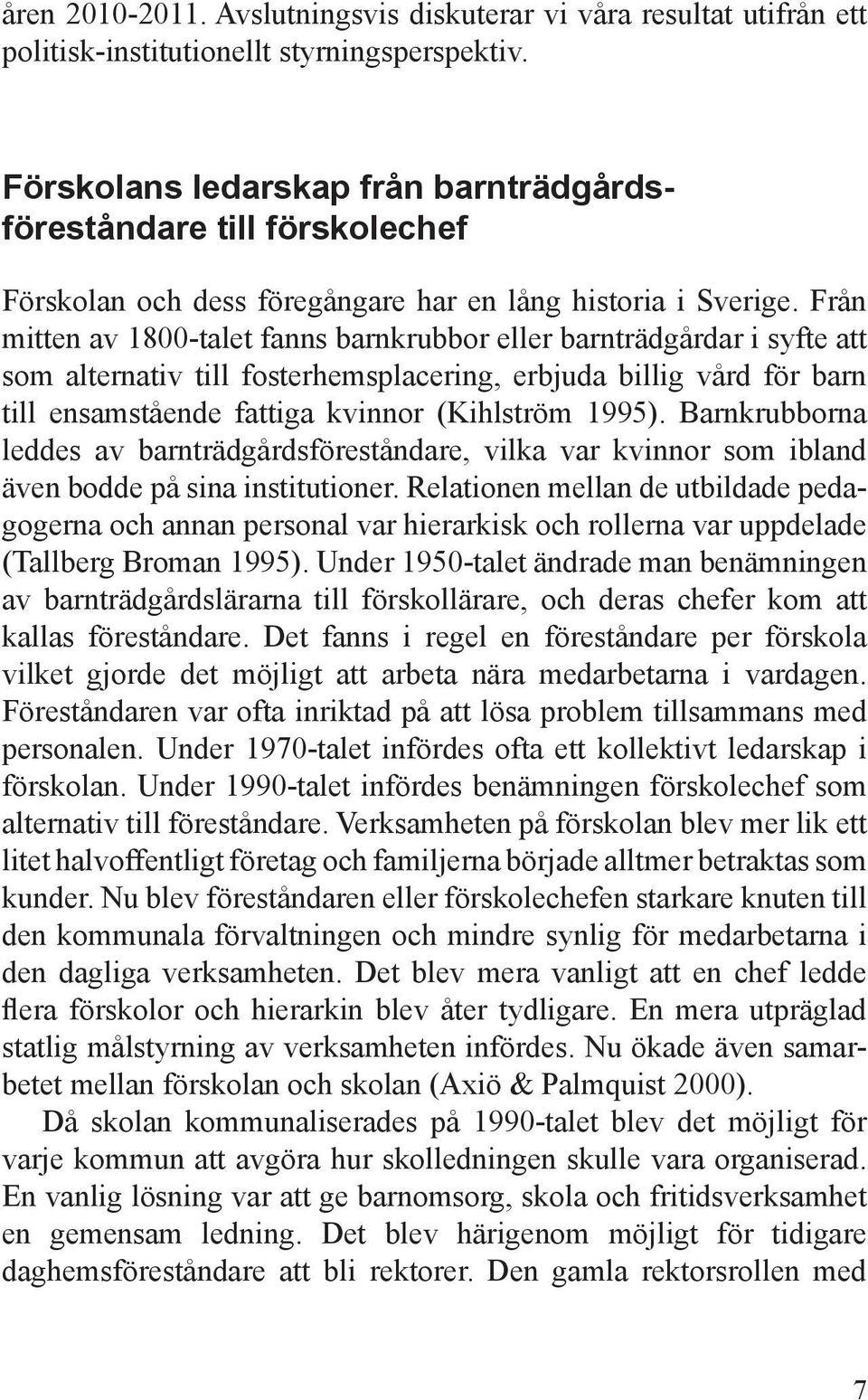 Från mitten av 1800-talet fanns barnkrubbor eller barnträdgårdar i syfte att som alternativ till fosterhemsplacering, erbjuda billig vård för barn till ensamstående fattiga kvinnor (Kihlström 1995).