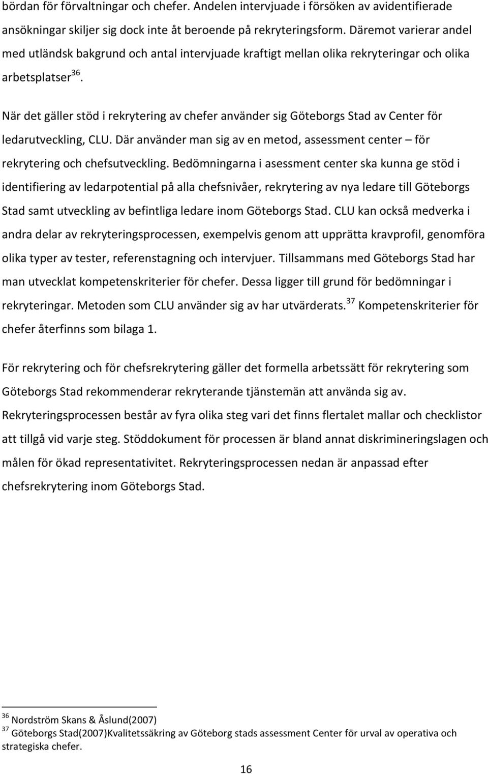 När det gäller stöd i rekrytering av chefer använder sig Göteborgs Stad av Center för ledarutveckling, CLU. Där använder man sig av en metod, assessment center för rekrytering och chefsutveckling.