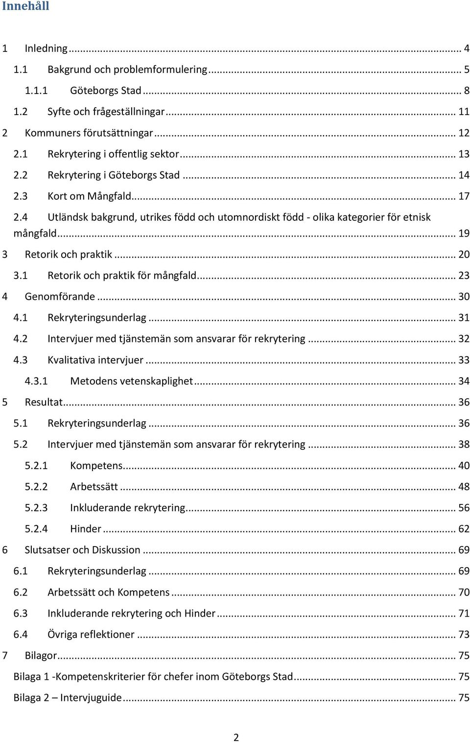 .. 20 3.1 Retorik och praktik för mångfald... 23 4 Genomförande... 30 4.1 Rekryteringsunderlag... 31 4.2 Intervjuer med tjänstemän som ansvarar för rekrytering... 32 4.3 Kvalitativa intervjuer... 33 4.