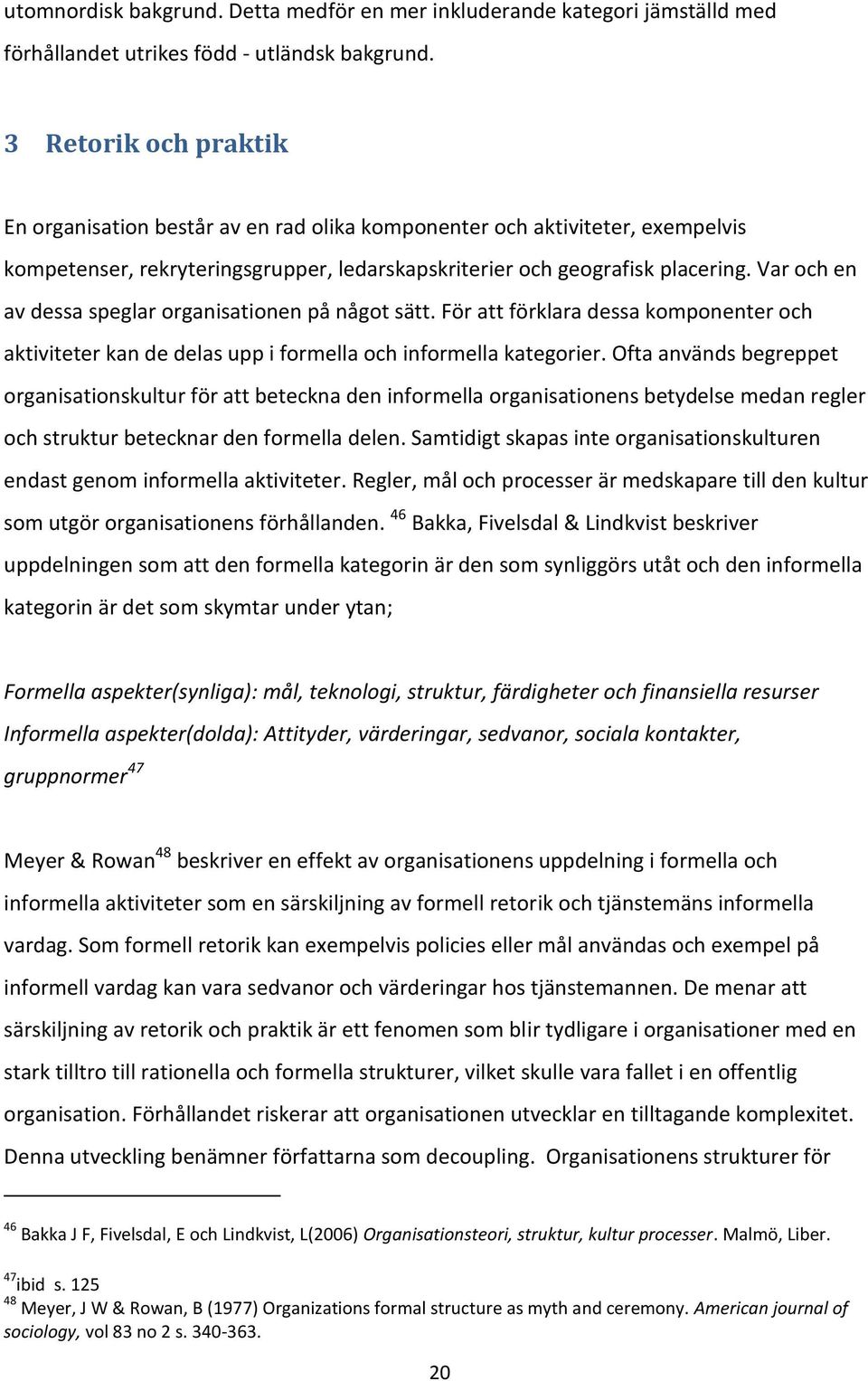 Var och en av dessa speglar organisationen på något sätt. För att förklara dessa komponenter och aktiviteter kan de delas upp i formella och informella kategorier.