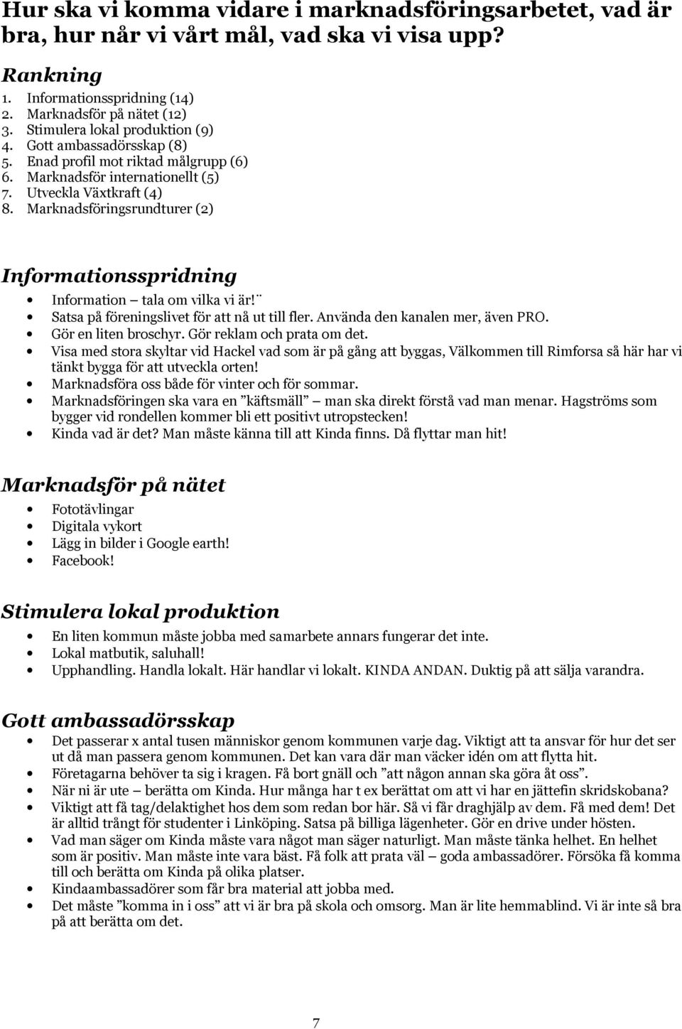 Marknadsföringsrundturer (2) Informationsspridning Information tala om vilka vi är! Satsa på föreningslivet för att nå ut till fler. Använda den kanalen mer, även PRO. Gör en liten broschyr.