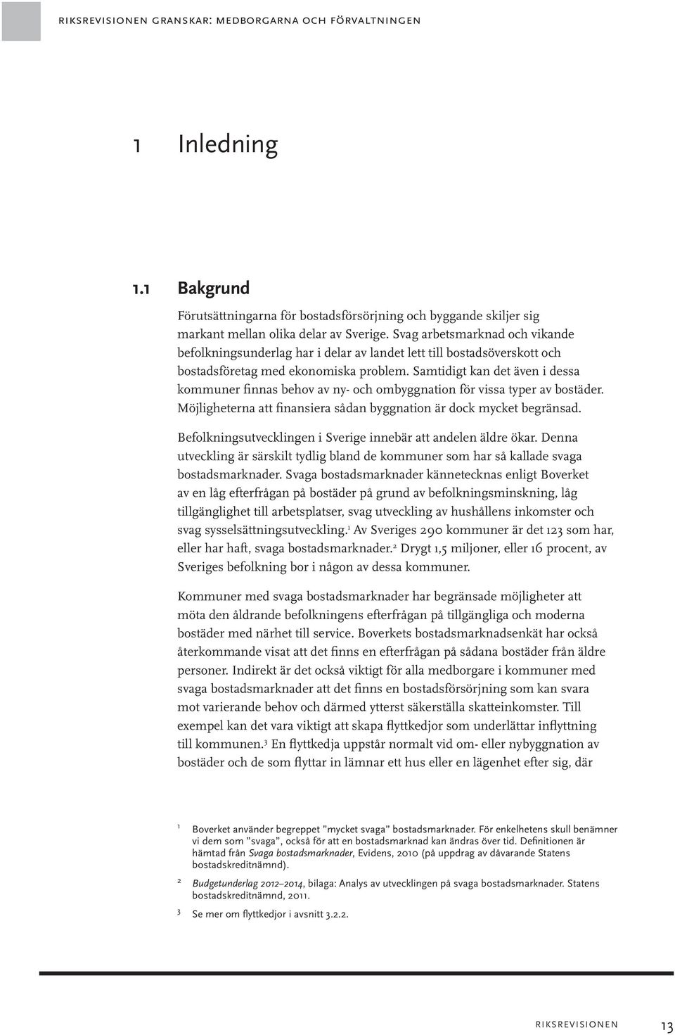 Samtidigt kan det även i dessa kommuner finnas behov av ny- och ombyggnation för vissa typer av bostäder. Möjligheterna att finansiera sådan byggnation är dock mycket begränsad.