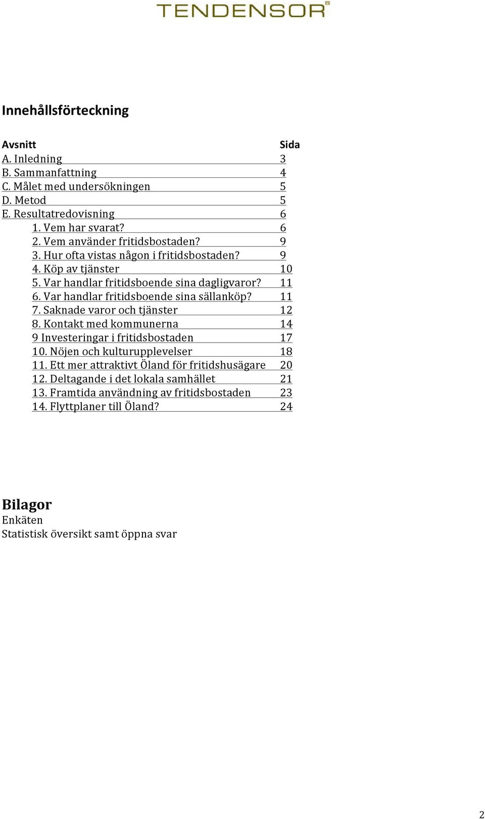 Var handlar fritidsboende sina sällanköp? 11 7. Saknade varor och tjänster 12 8. Kontakt med kommunerna 14 9 Investeringar i fritidsbostaden 17 10.