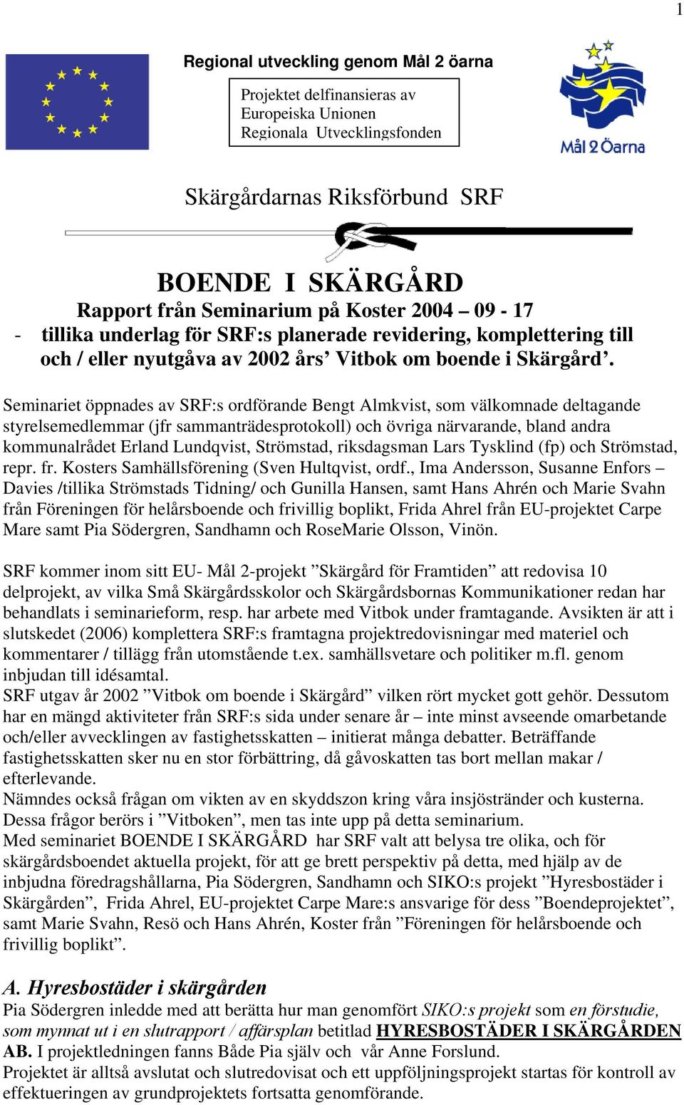 Seminariet öppnades av SRF:s ordförande Bengt Almkvist, som välkomnade deltagande styrelsemedlemmar (jfr sammanträdesprotokoll) och övriga närvarande, bland andra kommunalrådet Erland Lundqvist,