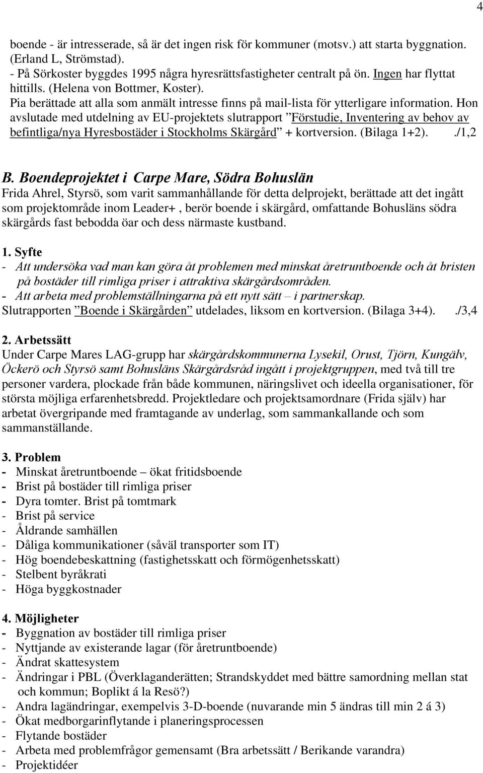 Hon avslutade med utdelning av EU-projektets slutrapport Förstudie, Inventering av behov av befintliga/nya Hyresbostäder i Stockholms Skärgård + kortversion. (Bilaga 1+2)../1,2 B.