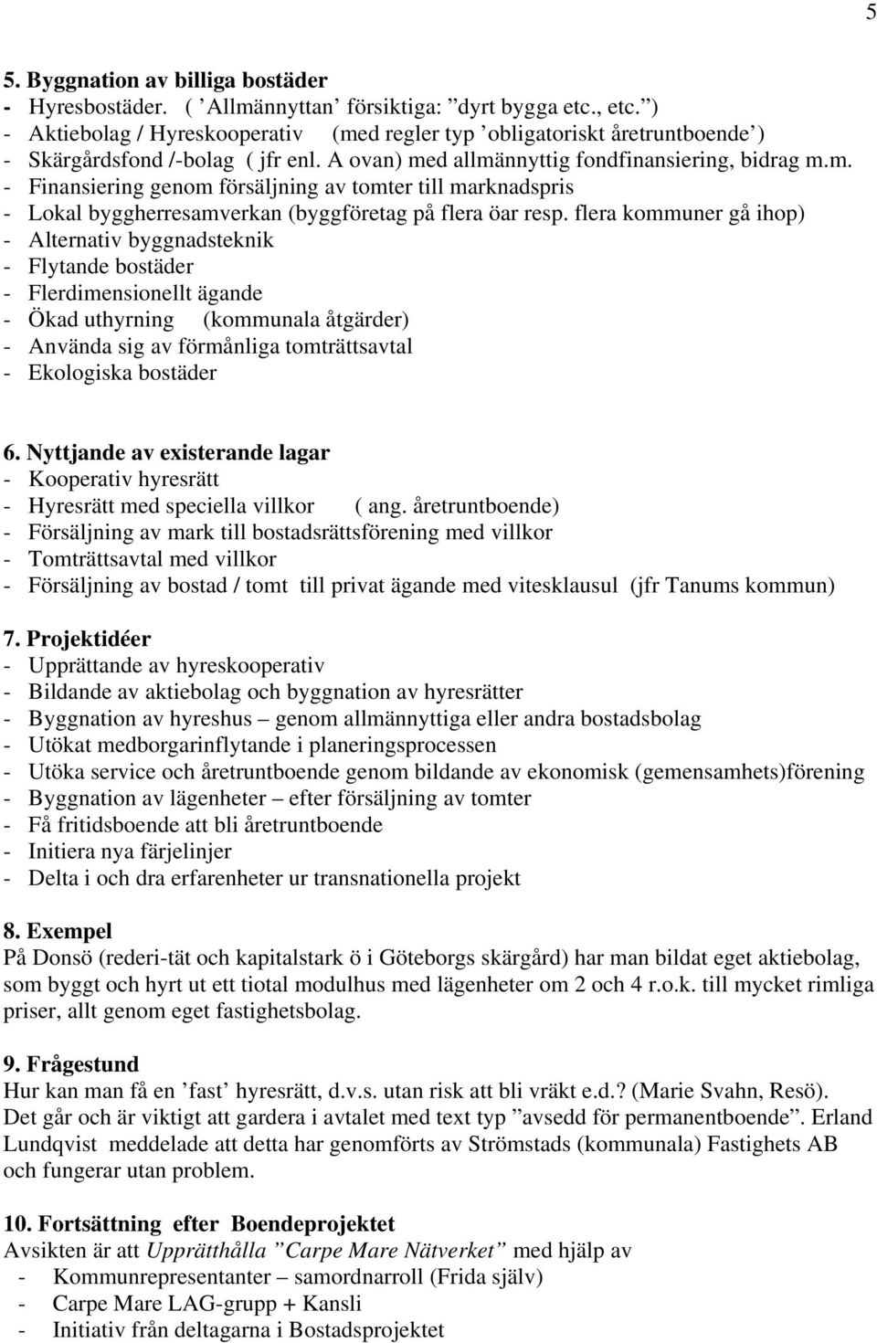 flera kommuner gå ihop) - Alternativ byggnadsteknik - Flytande bostäder - Flerdimensionellt ägande - Ökad uthyrning (kommunala åtgärder) - Använda sig av förmånliga tomträttsavtal - Ekologiska