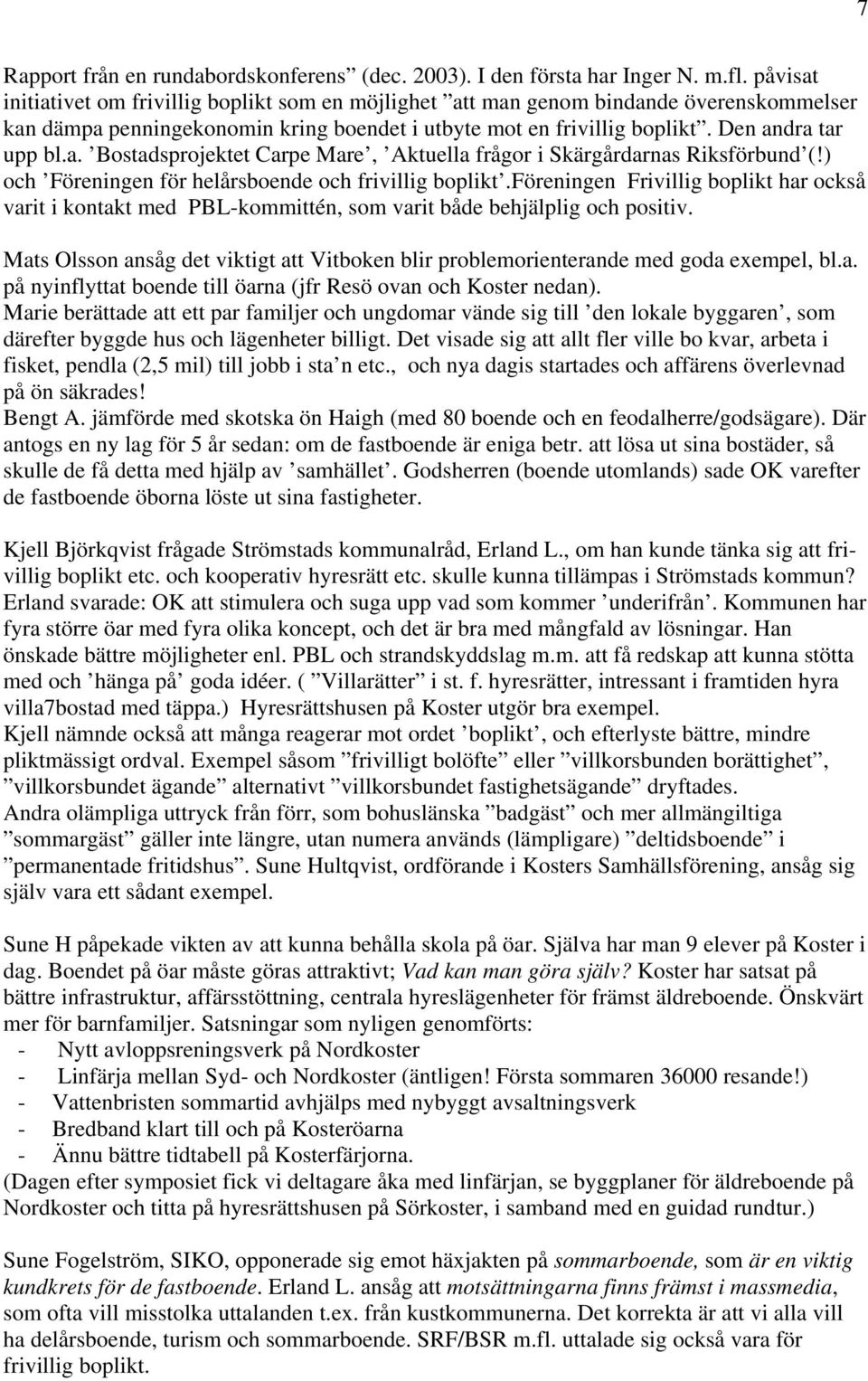 ) och Föreningen för helårsboende och frivillig boplikt.föreningen Frivillig boplikt har också varit i kontakt med PBL-kommittén, som varit både behjälplig och positiv.