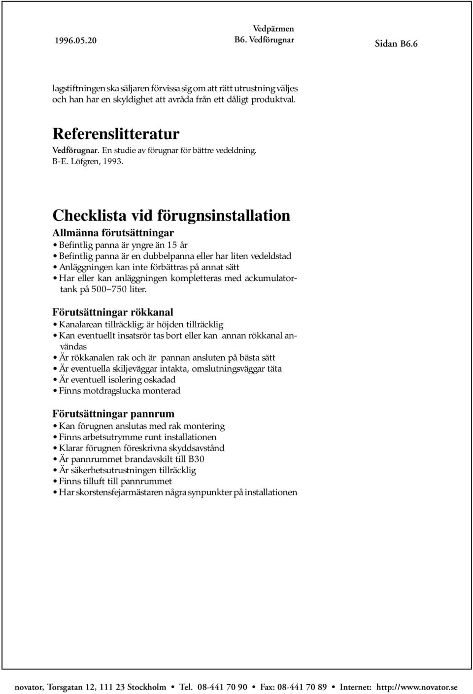 Checklista vid förugnsinstallation Allmänna förutsättningar Befintlig panna är yngre än 15 år Befintlig panna är en dubbelpanna eller har liten vedeldstad Anläggningen kan inte förbättras på annat