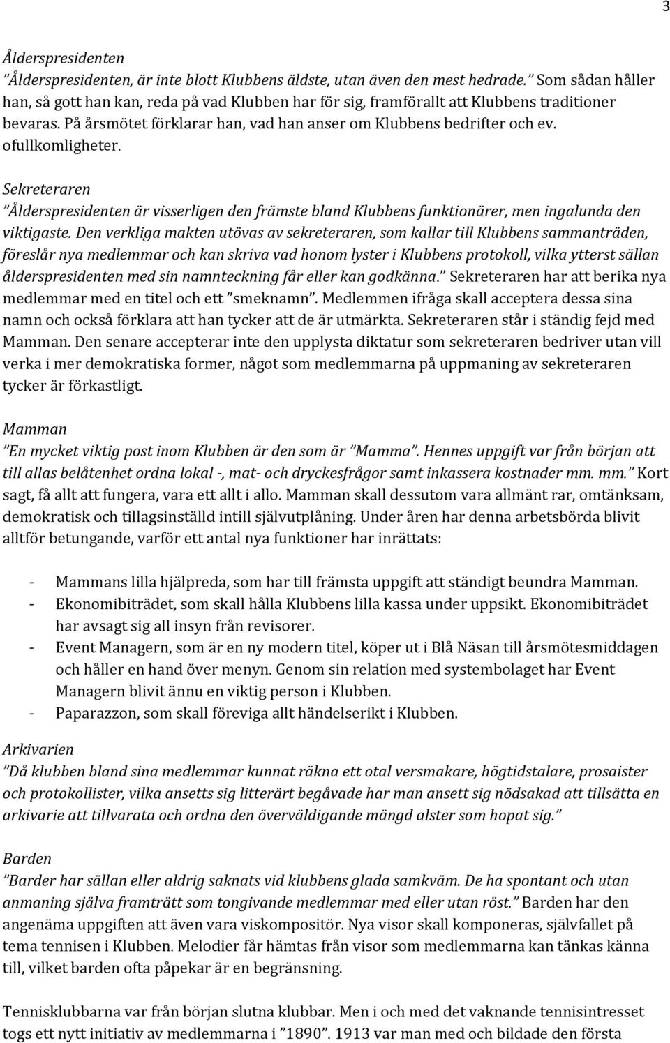 ofullkomligheter. Sekreteraren Ålderspresidenten är visserligen den främste bland Klubbens funktionärer, men ingalunda den viktigaste.