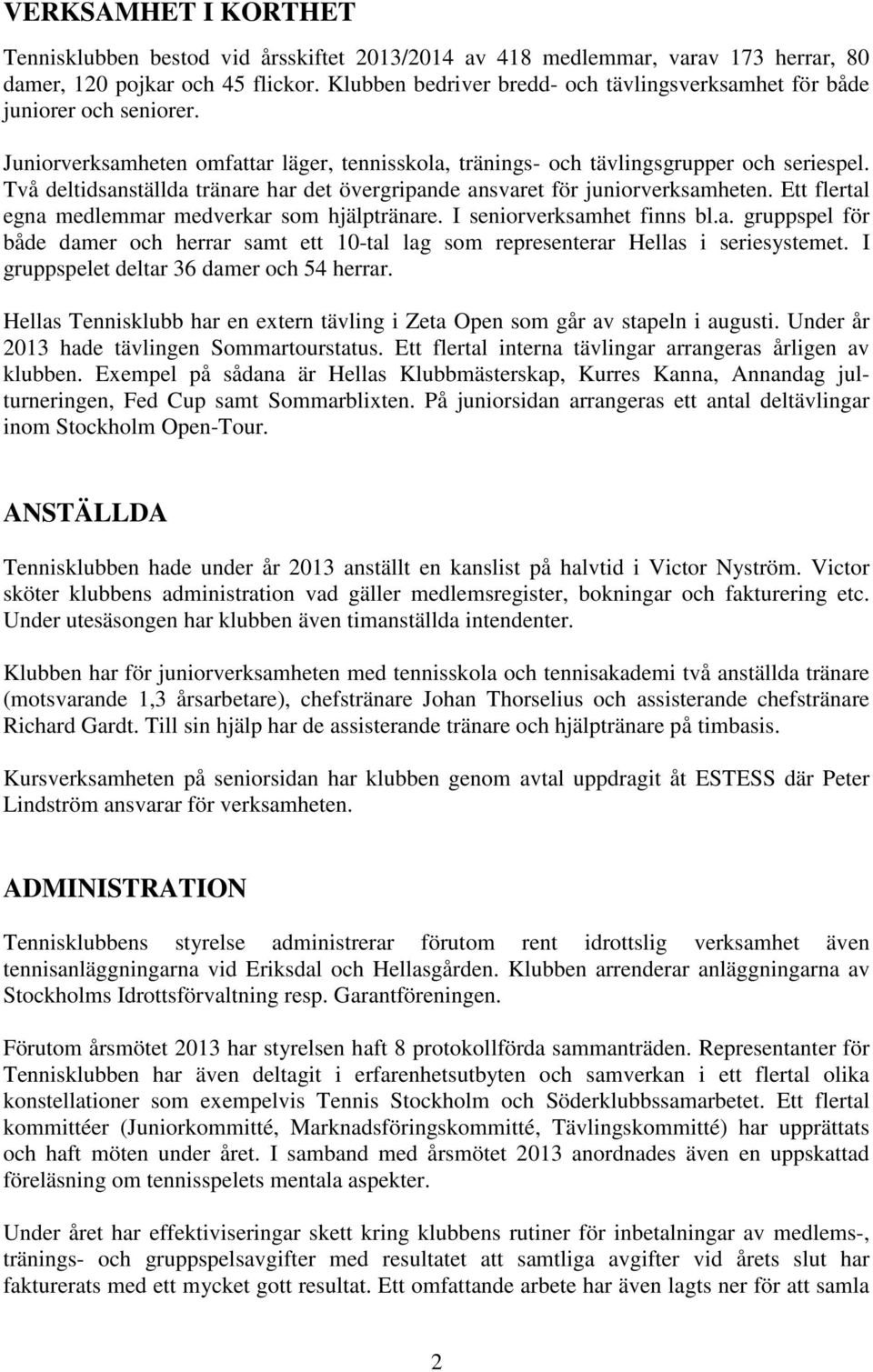 Två deltidsanställda tränare har det övergripande ansvaret för juniorverksamheten. Ett flertal egna medlemmar medverkar som hjälptränare. I seniorverksamhet finns bl.a. gruppspel för både damer och herrar samt ett 10-tal lag som representerar Hellas i seriesystemet.