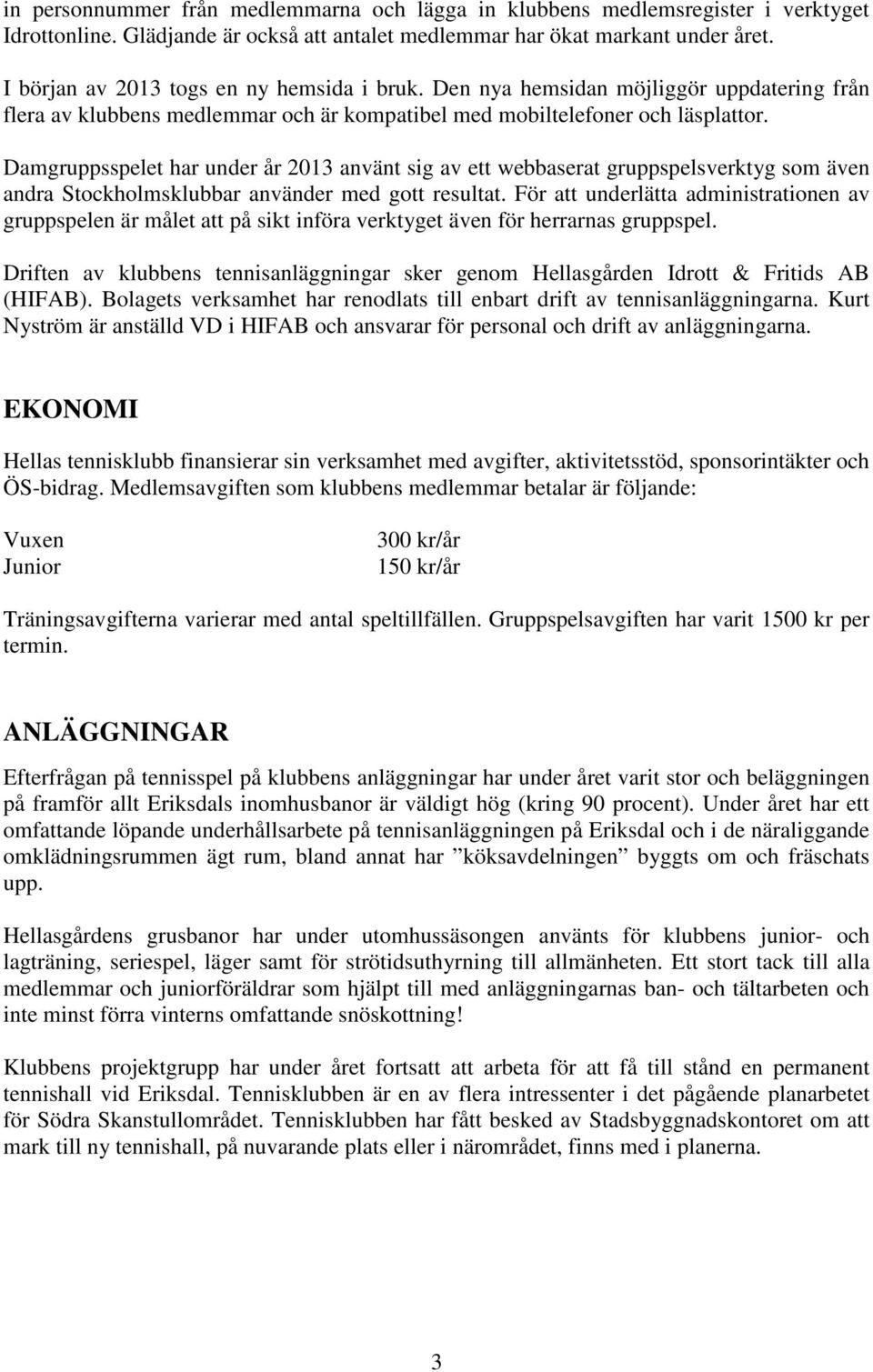 Damgruppsspelet har under år 2013 använt sig av ett webbaserat gruppspelsverktyg som även andra Stockholmsklubbar använder med gott resultat.