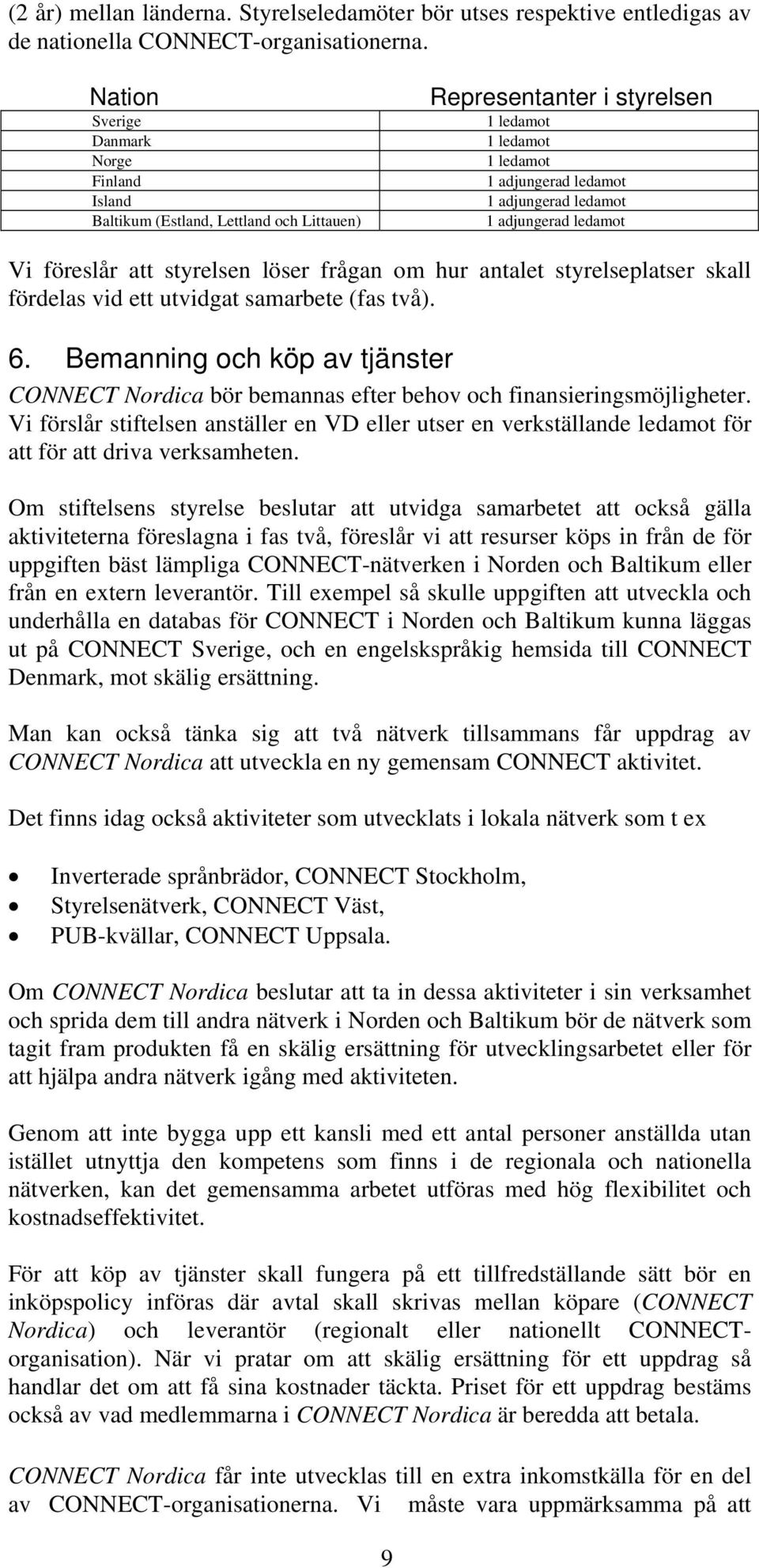 ledamot Vi föreslår att styrelsen löser frågan om hur antalet styrelseplatser skall fördelas vid ett utvidgat samarbete (fas två). 6.