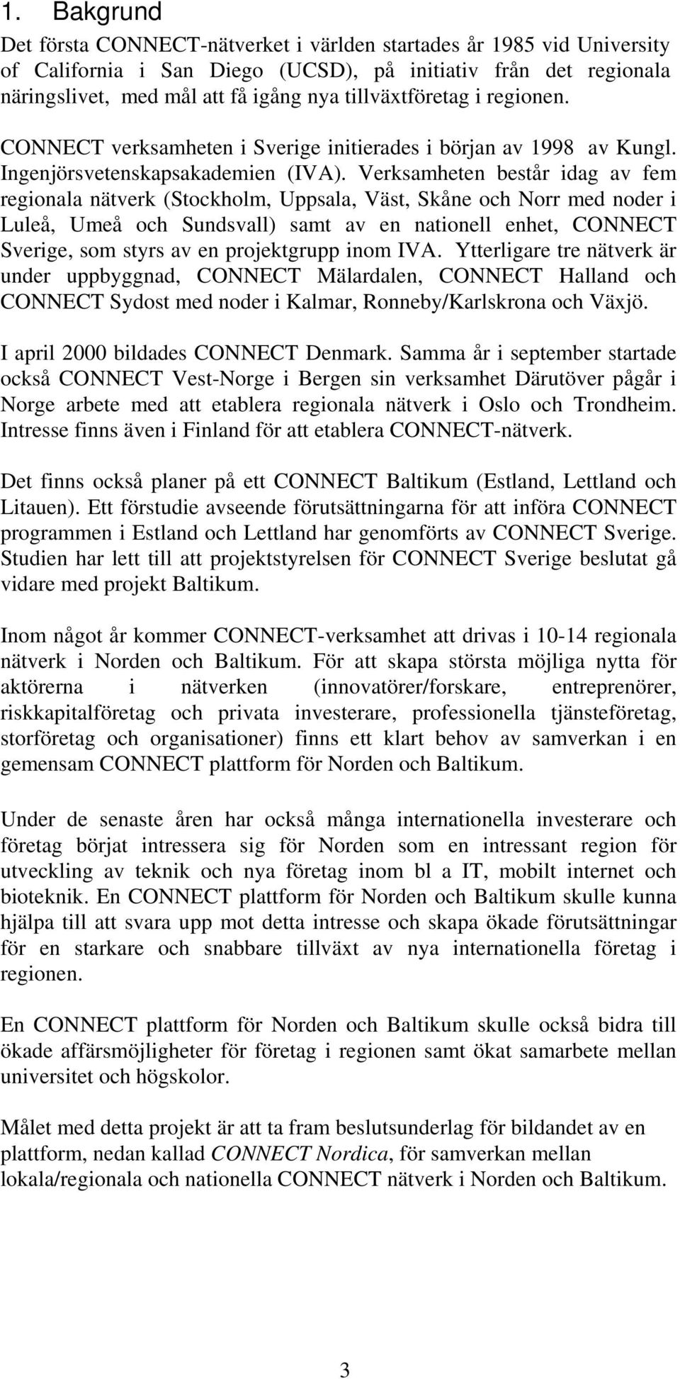 Verksamheten består idag av fem regionala nätverk (Stockholm, Uppsala, Väst, Skåne och Norr med noder i Luleå, Umeå och Sundsvall) samt av en nationell enhet, CONNECT Sverige, som styrs av en