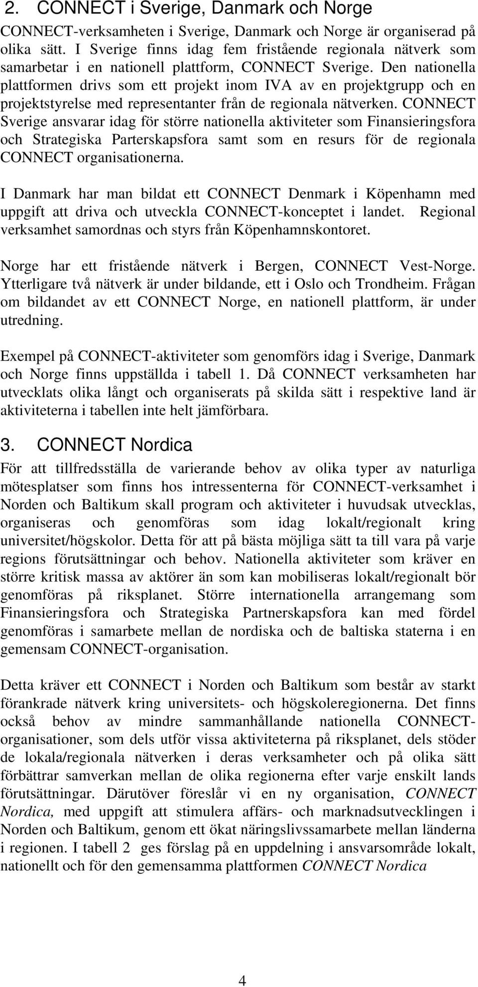 Den nationella plattformen drivs som ett projekt inom IVA av en projektgrupp och en projektstyrelse med representanter från de regionala nätverken.