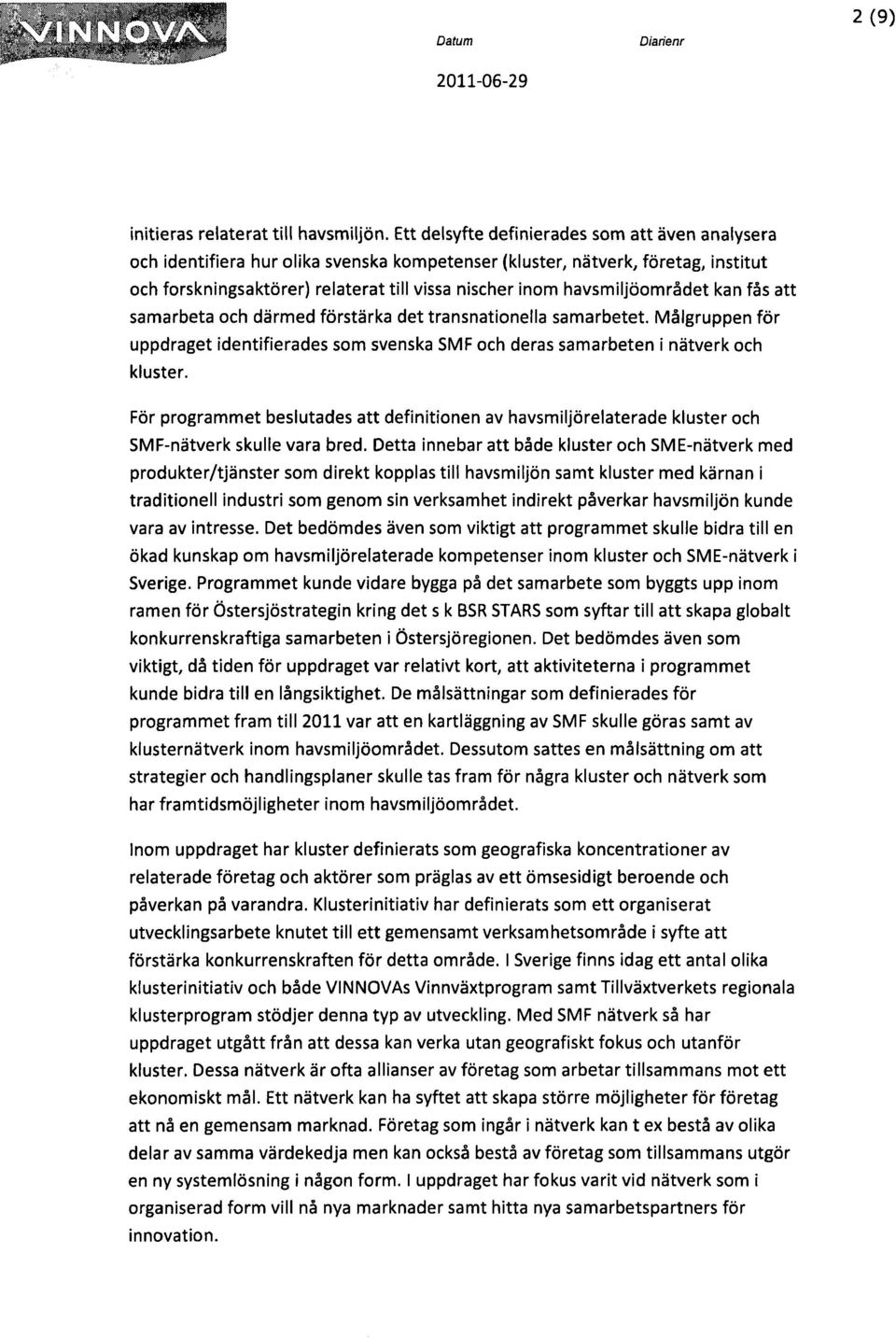 havsmiljöområdet kan fås att samarbeta och därmed förstärka det transnationella samarbetet. Målgruppen för uppdraget identifierades som svenska SMF och deras samarbeten i nätverk och kluster.