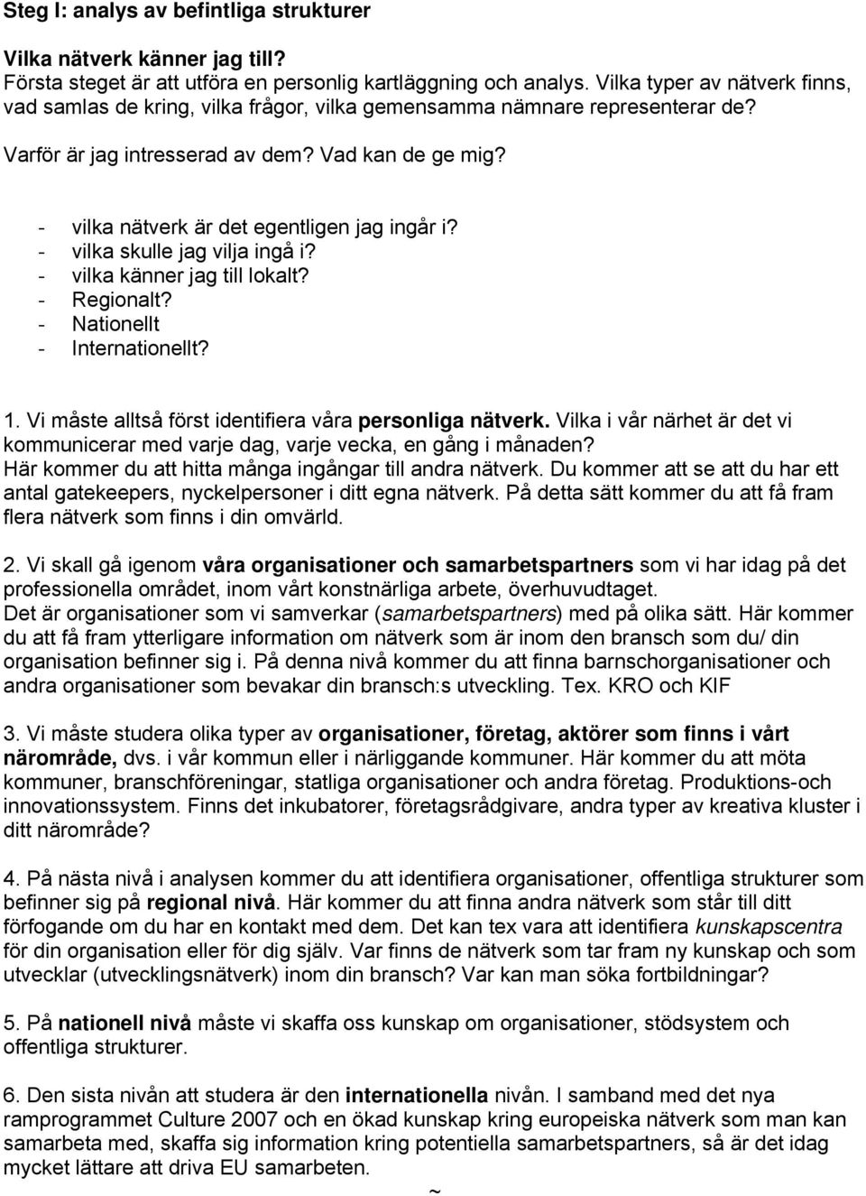 - vilka nätverk är det egentligen jag ingår i? - vilka skulle jag vilja ingå i? - vilka känner jag till lokalt? - Regionalt? - Nationellt - Internationellt? 1.