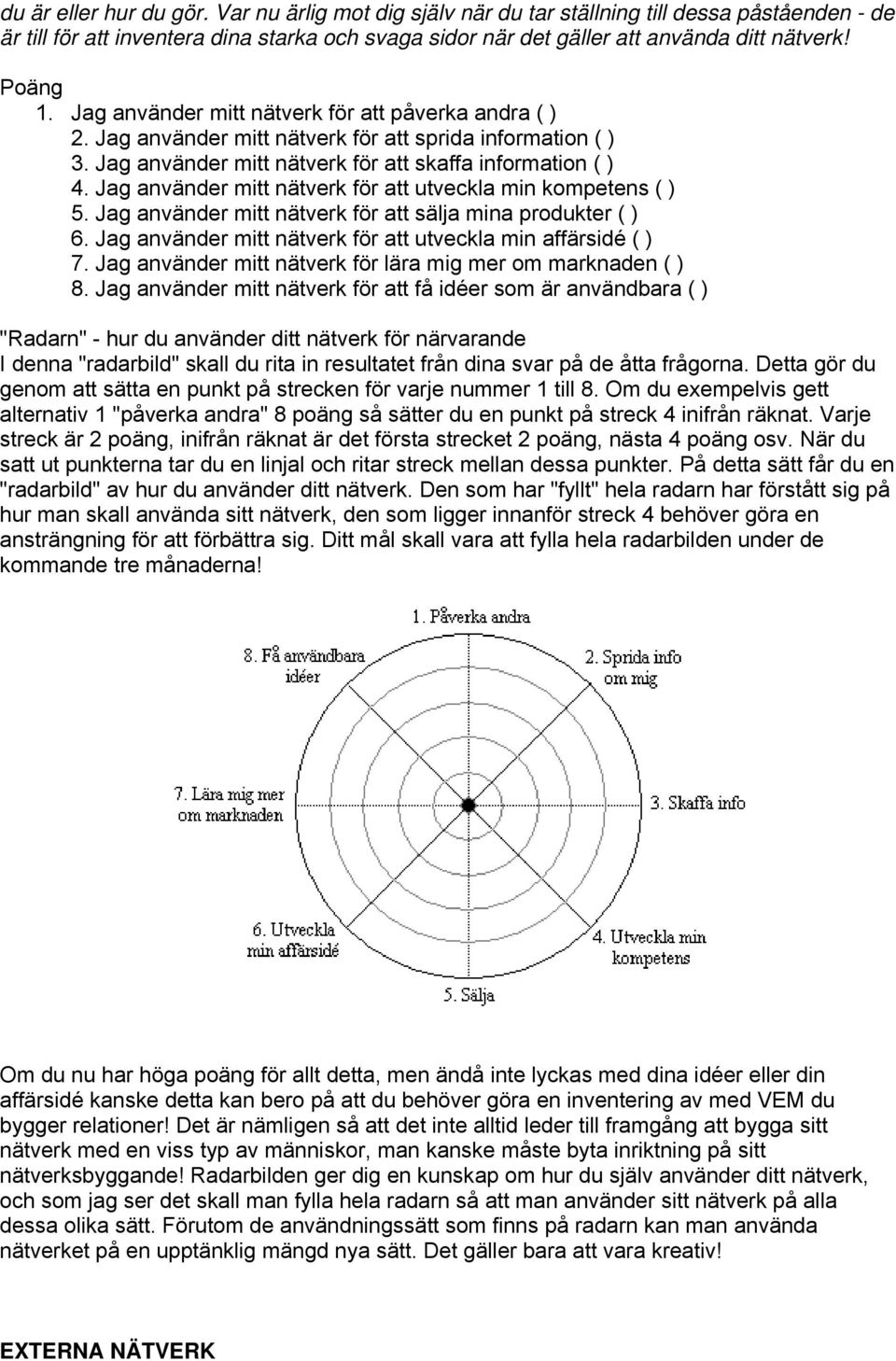 Jag använder mitt nätverk för att utveckla min kompetens ( ) 5. Jag använder mitt nätverk för att sälja mina produkter ( ) 6. Jag använder mitt nätverk för att utveckla min affärsidé ( ) 7.