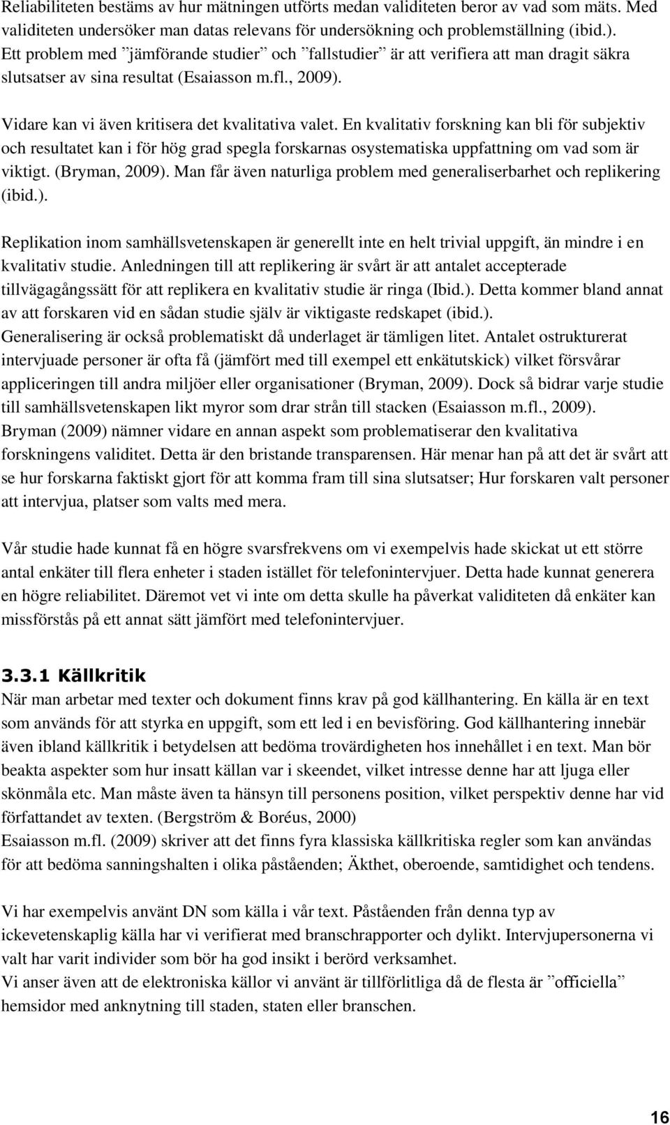 En kvalitativ forskning kan bli för subjektiv och resultatet kan i för hög grad spegla forskarnas osystematiska uppfattning om vad som är viktigt. (Bryman, 2009).