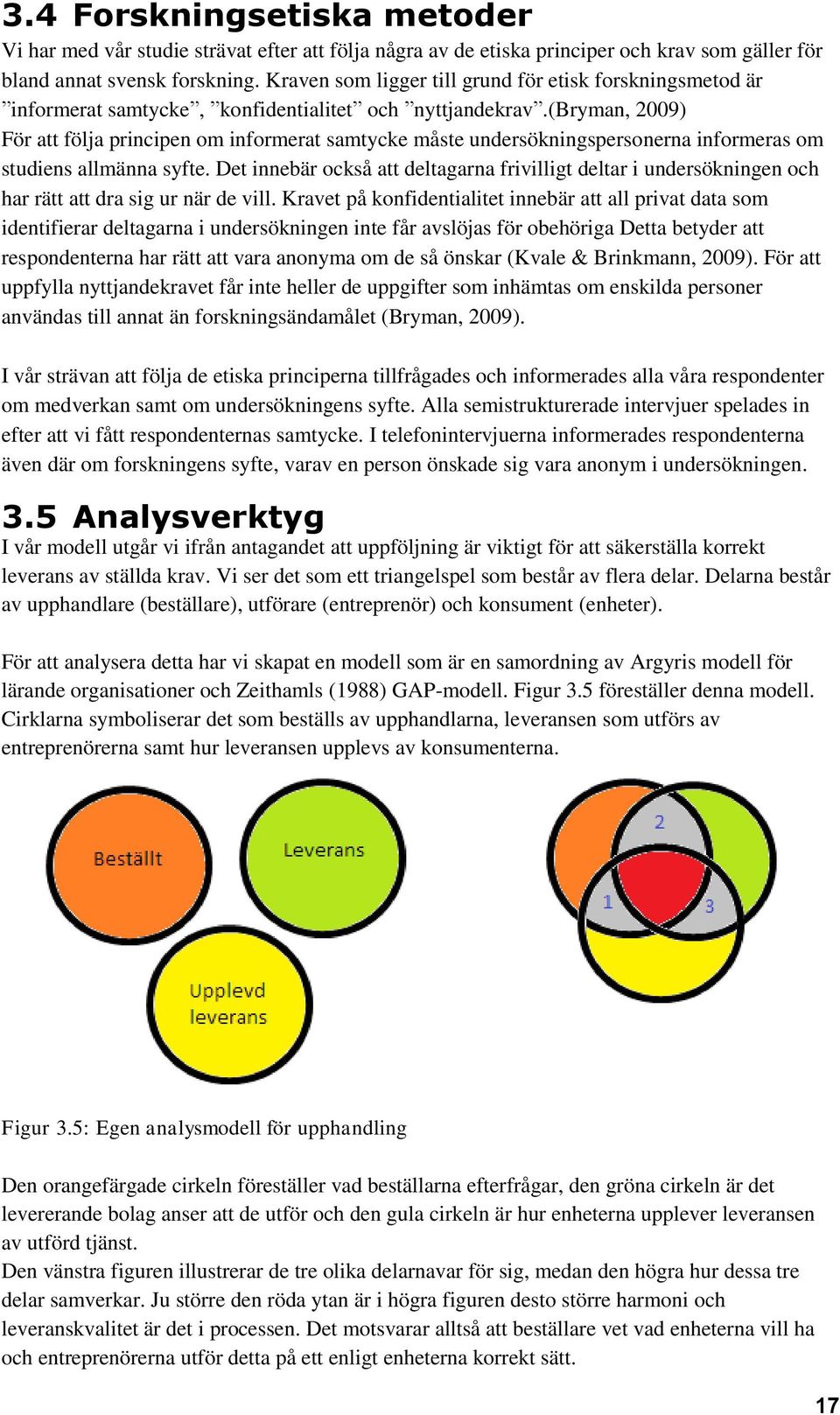 (bryman, 2009) För att följa principen om informerat samtycke måste undersökningspersonerna informeras om studiens allmänna syfte.