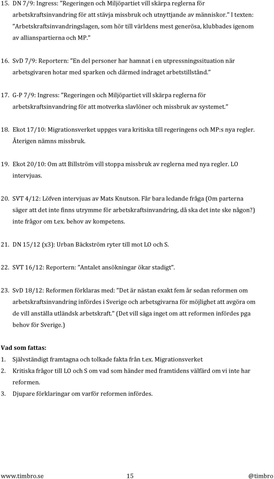 SvD 7/9: Reportern: En del personer har hamnat i en utpressningssituation när arbetsgivaren hotar med sparken och därmed indraget arbetstillstånd. 17.