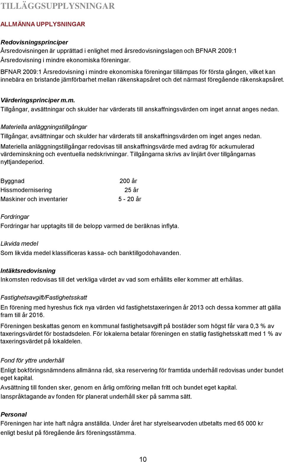 Värderingsprinciper m.m. Tillgångar, avsättningar och skulder har värderats till anskaffningsvärden om inget annat anges nedan.