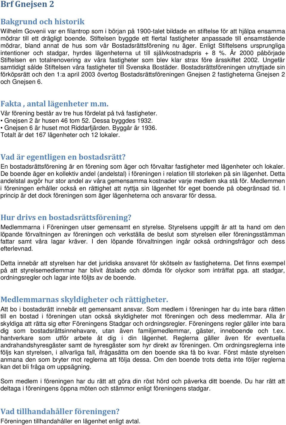 Enligt Stiftelsens ursprungliga intentioner och stadgar, hyrdes lägenheterna ut till självkostnadspris + 8 %.