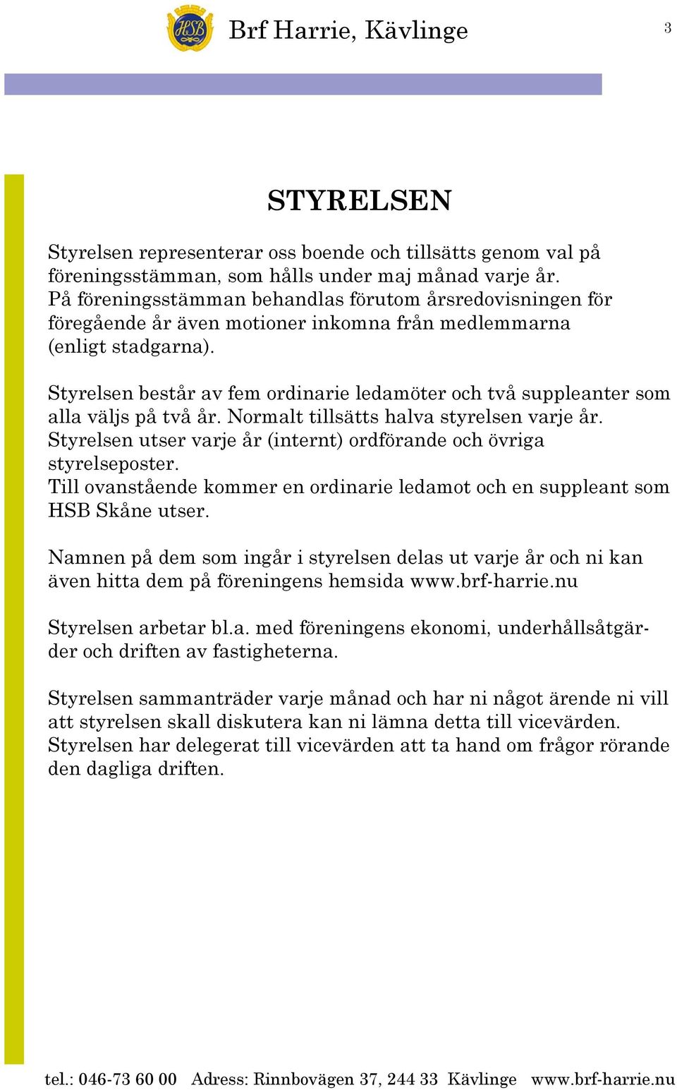 Styrelsen består av fem ordinarie ledamöter och två suppleanter som alla väljs på två år. Normalt tillsätts halva styrelsen varje år.