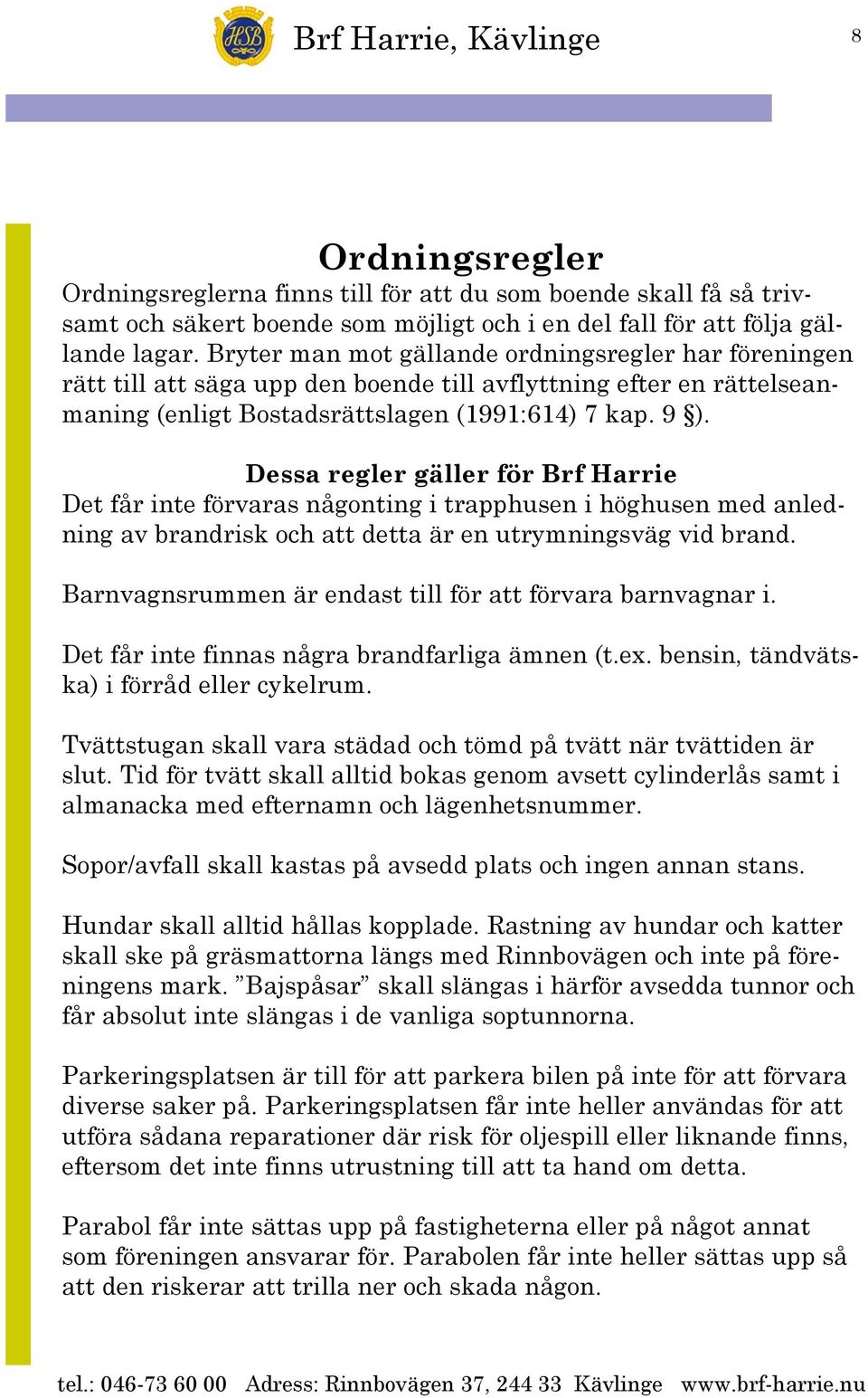 Dessa regler gäller för Brf Harrie Det får inte förvaras någonting i trapphusen i höghusen med anledning av brandrisk och att detta är en utrymningsväg vid brand.