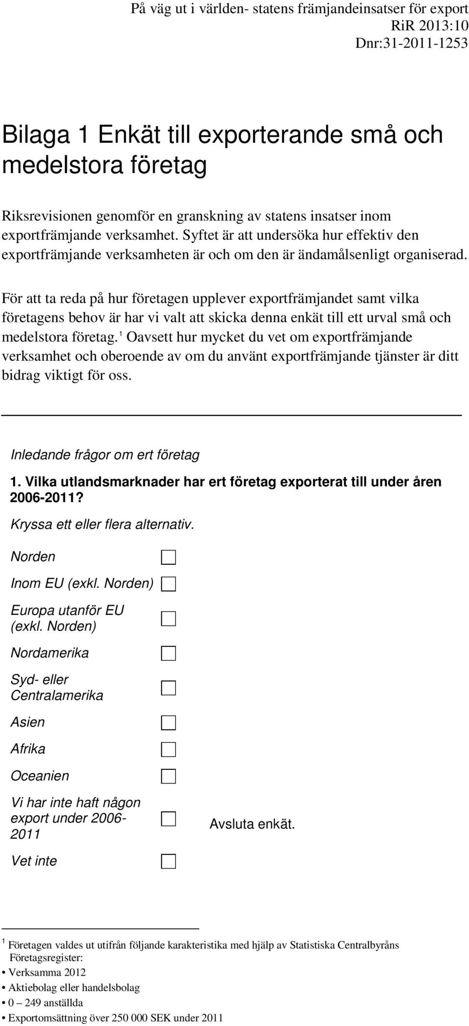 För att ta reda på hur företagen upplever exportfrämjandet samt vilka företagens behov är har vi valt att skicka denna enkät till ett urval små och medelstora företag.