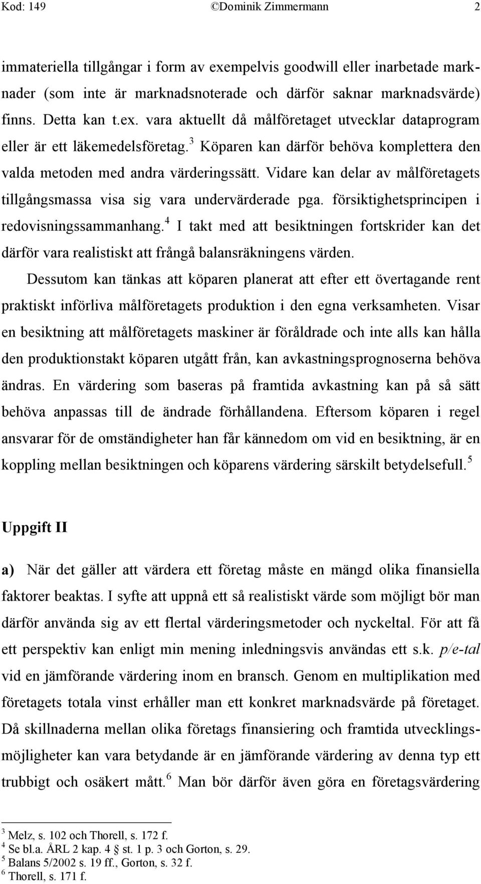 försiktighetsprincipen i redovisningssammanhang. 4 I takt med att besiktningen fortskrider kan det därför vara realistiskt att frångå balansräkningens värden.