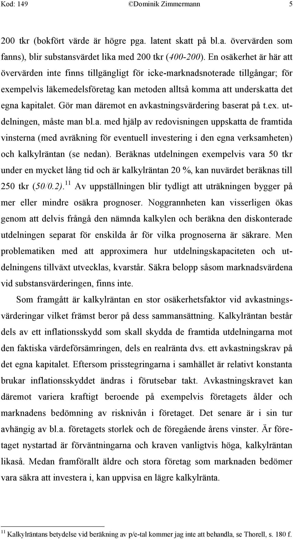 Gör man däremot en avkastningsvärdering baserat på t.ex. utdelningen, måste man bl.a. med hjälp av redovisningen uppskatta de framtida vinsterna (med avräkning för eventuell investering i den egna verksamheten) och kalkylräntan (se nedan).