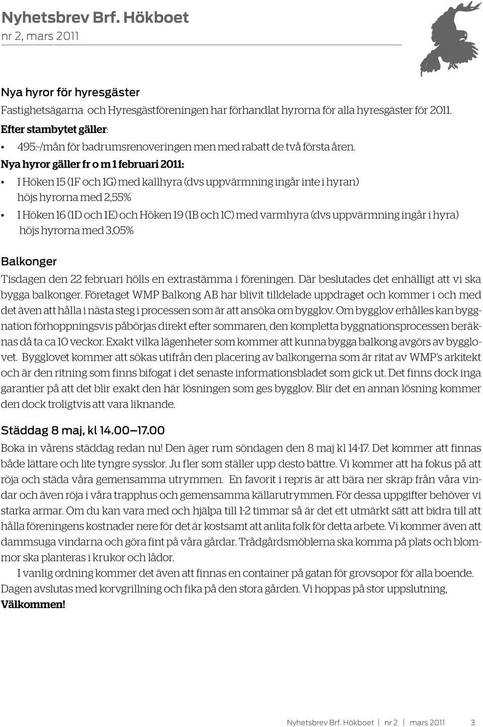 Nya hyror gäller fr o m 1 februari 2011: I Höken 15 (1F och 1G) med kallhyra (dvs uppvärmning ingår inte i hyran) höjs hyrorna med 2,55% I Höken 16 (1D och 1E) och Höken 19 (1B och 1C) med varmhyra