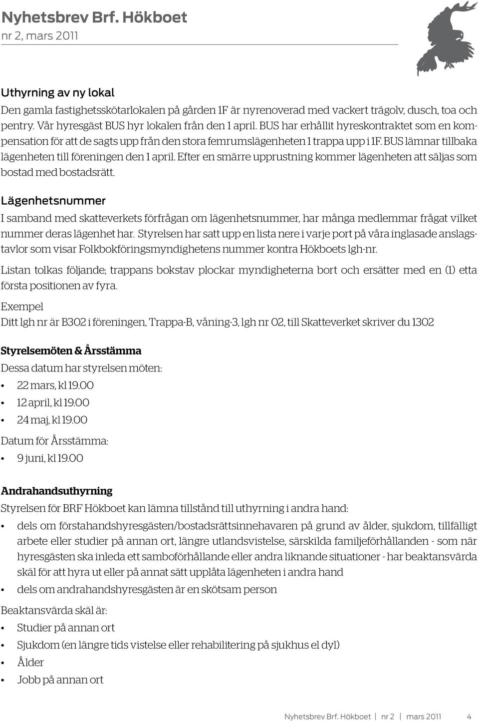 Efter en smärre upprustning kommer lägenheten att säljas som bostad med bostadsrätt.