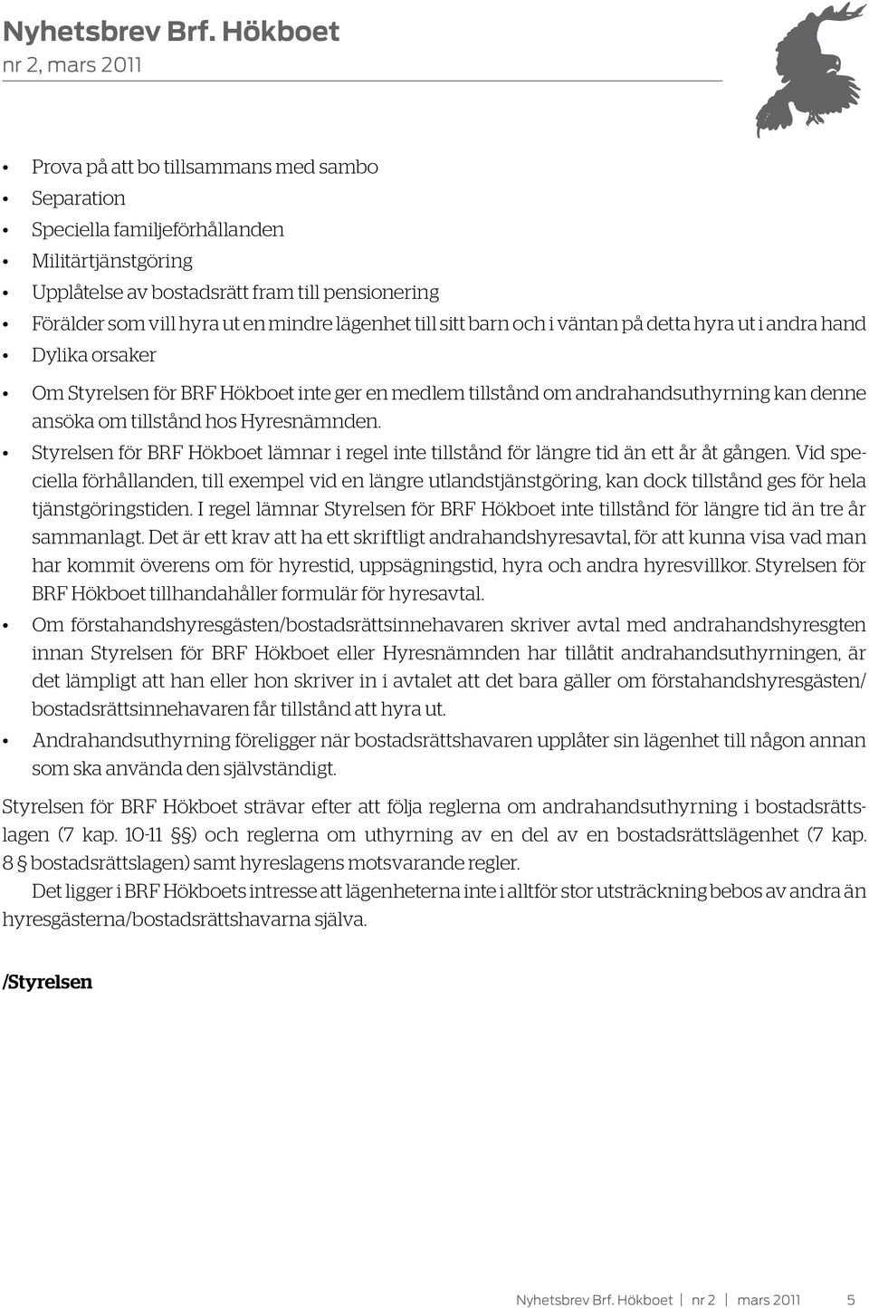 Styrelsen för BRF Hökboet lämnar i regel inte tillstånd för längre tid än ett år åt gången.